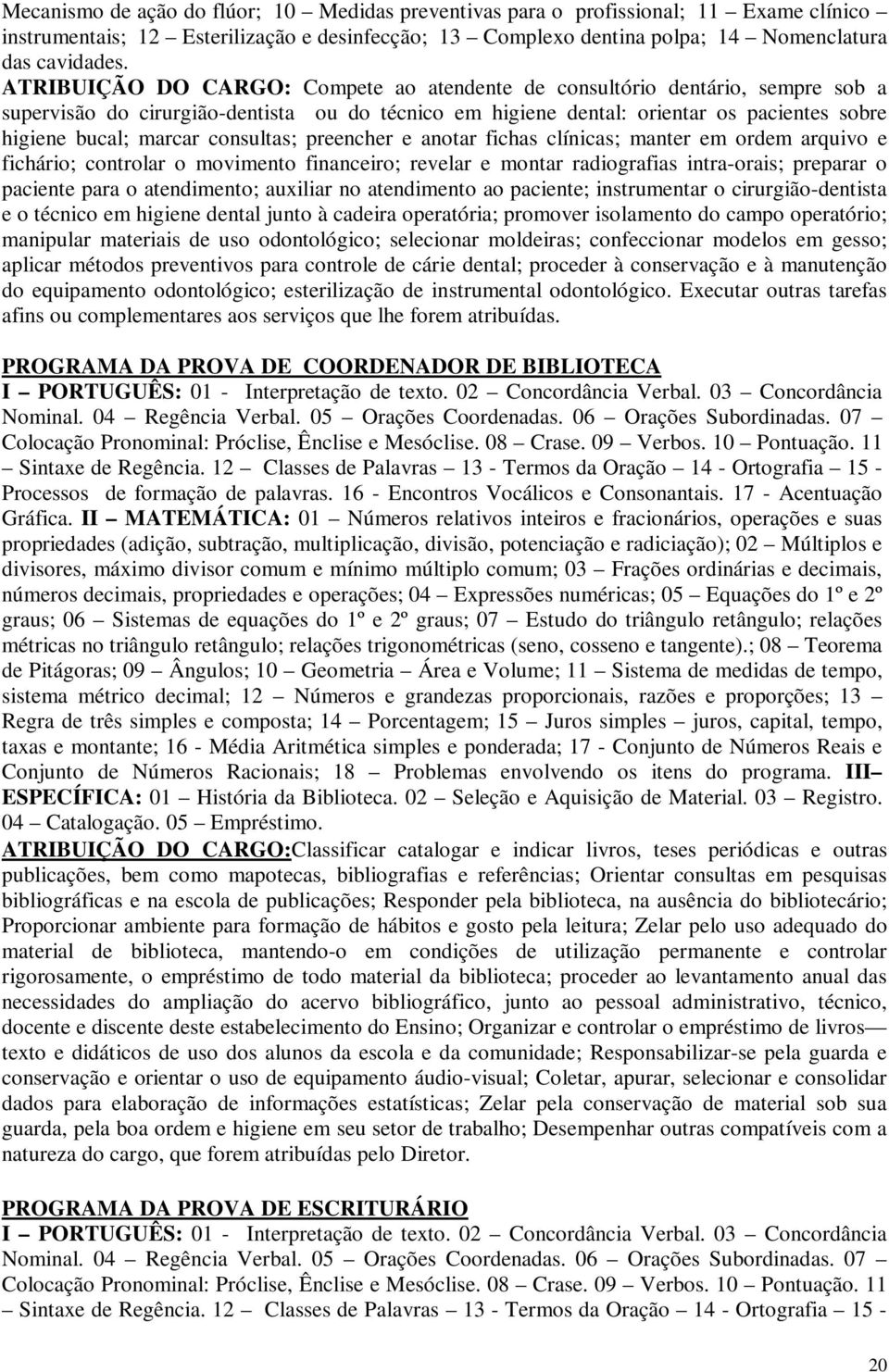 consultas; preencher e anotar fichas clínicas; manter em ordem arquivo e fichário; controlar o movimento financeiro; revelar e montar radiografias intra-orais; preparar o paciente para o atendimento;