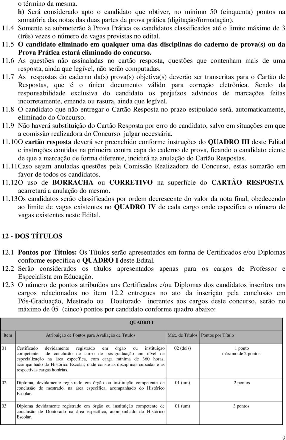 5 O candidato eliminado em qualquer uma das disciplinas do caderno de prova(s) ou da Prova Prática estará eliminado do concurso. 11.