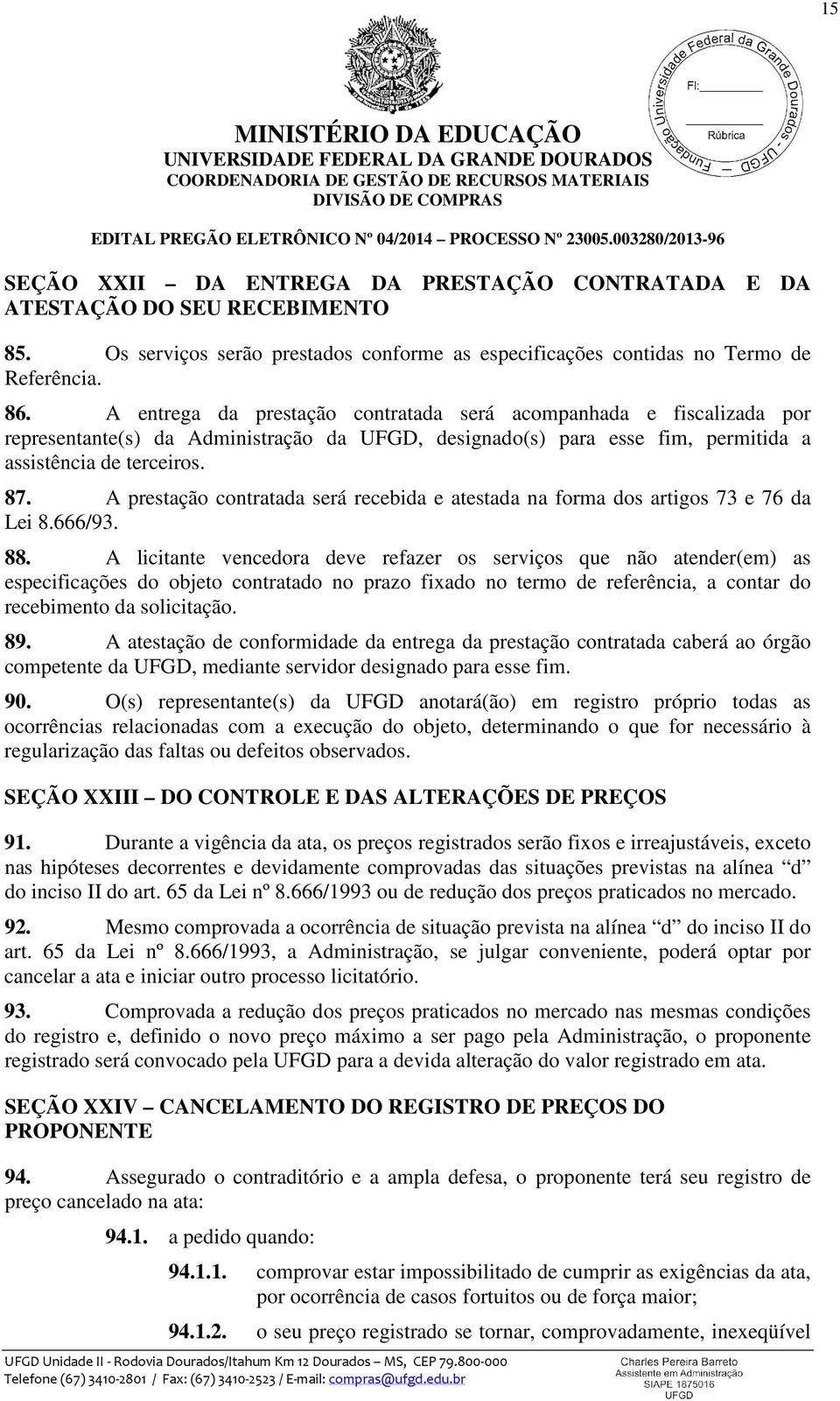 A prestação contratada será recebida e atestada na forma dos artigos 73 e 76 da Lei 8.666/93. 88.