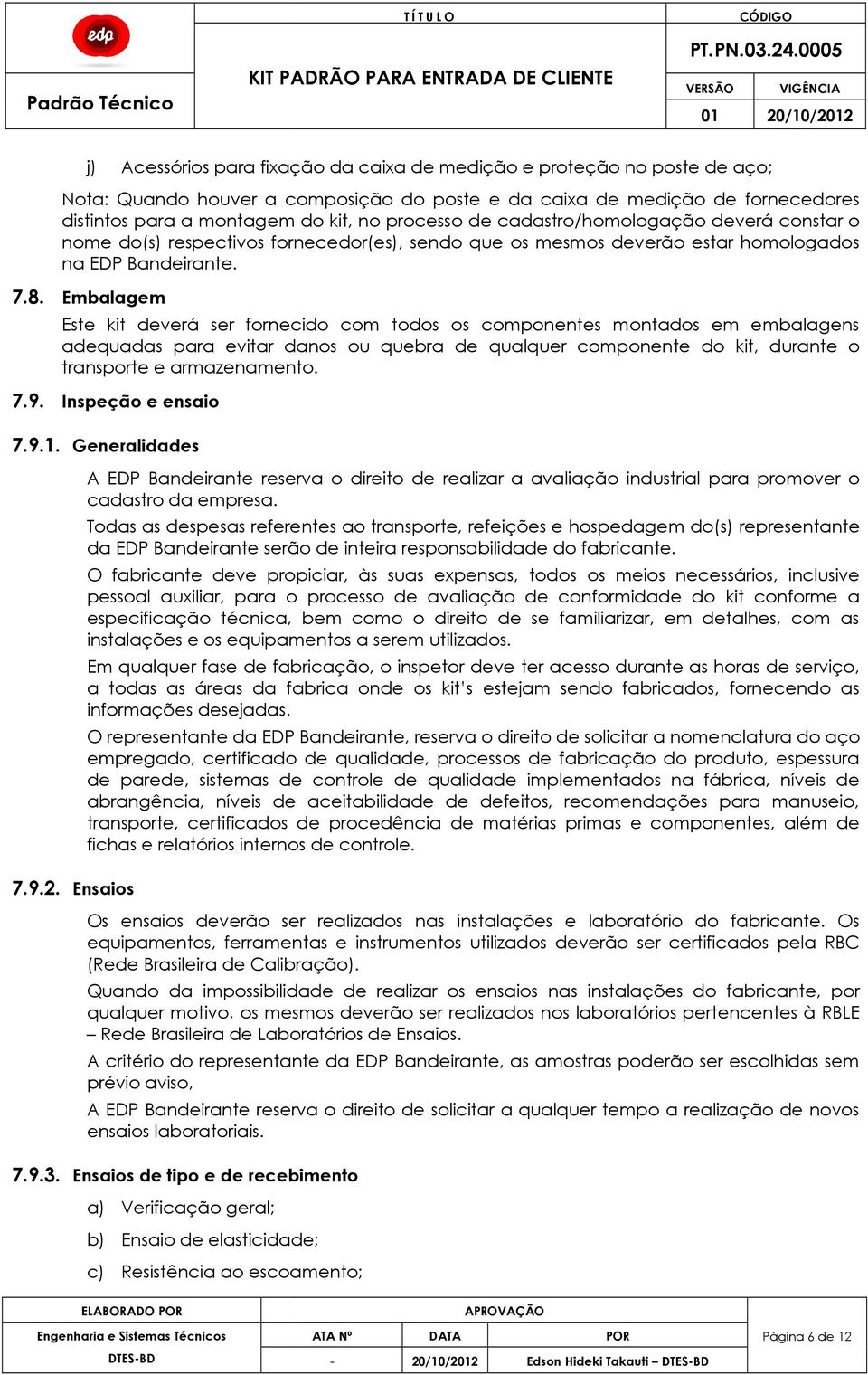 Embalagem Este kit deverá ser fornecido com todos os componentes montados em embalagens adequadas para evitar danos ou quebra de qualquer componente do kit, durante o transporte e armazenamento. 7.9.