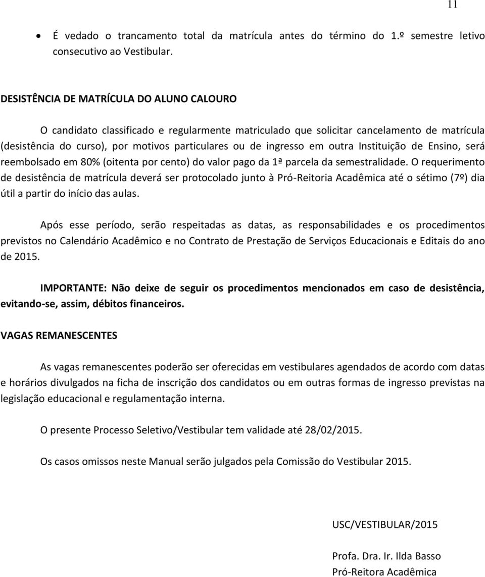 em outra Instituição de Ensino, será reembolsado em 80% (oitenta por cento) do valor pago da 1ª parcela da semestralidade.