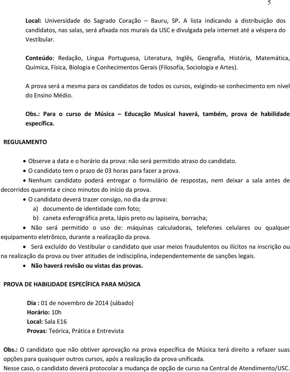 A prova será a mesma para os candidatos de todos os cursos, exigindo-se conhecimento em nível do Ensino Médio. Obs.