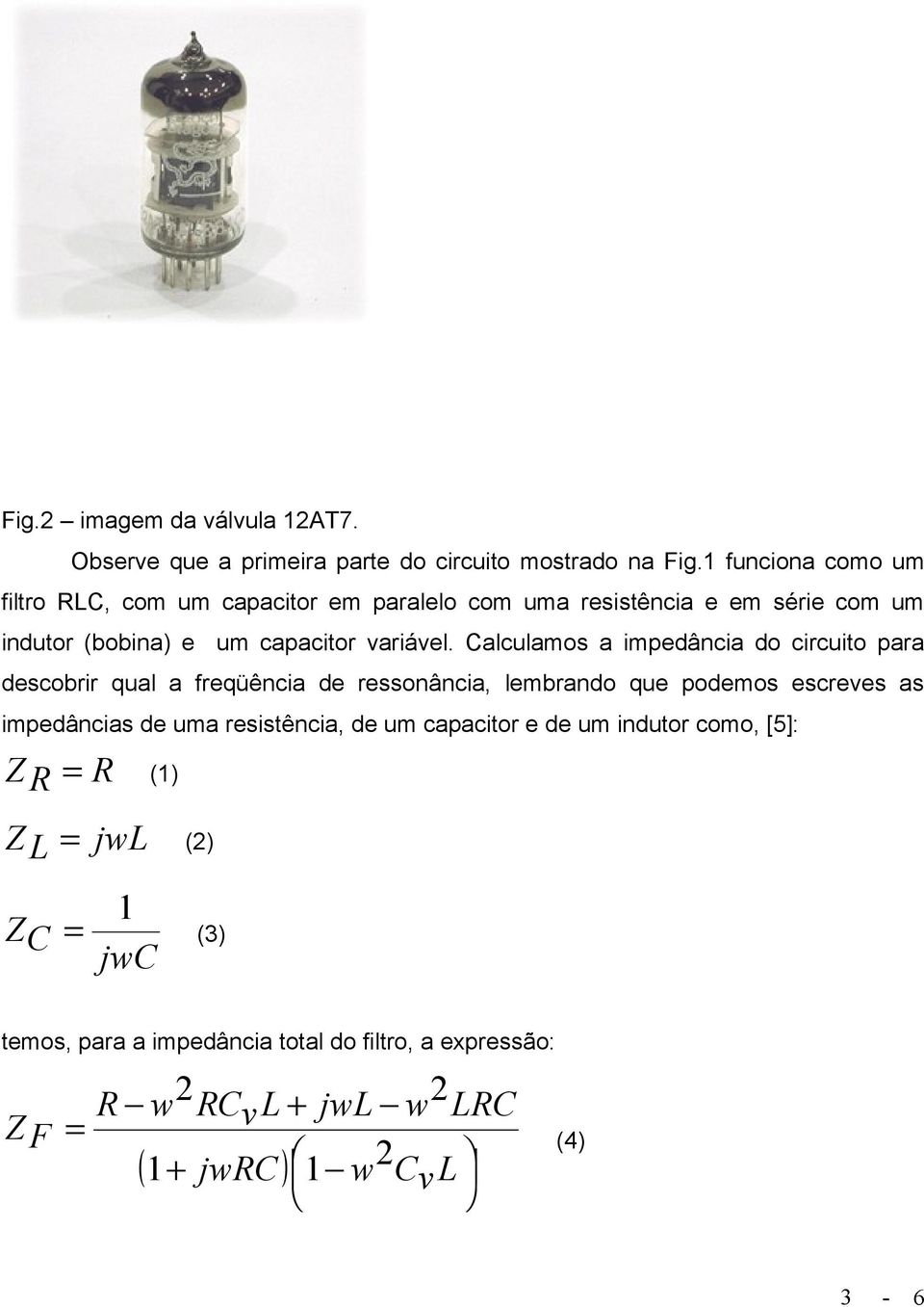 Calculamos a impedância do circuito para descobrir qual a freqüência de ressonância, lembrando que podemos escreves as impedâncias de uma