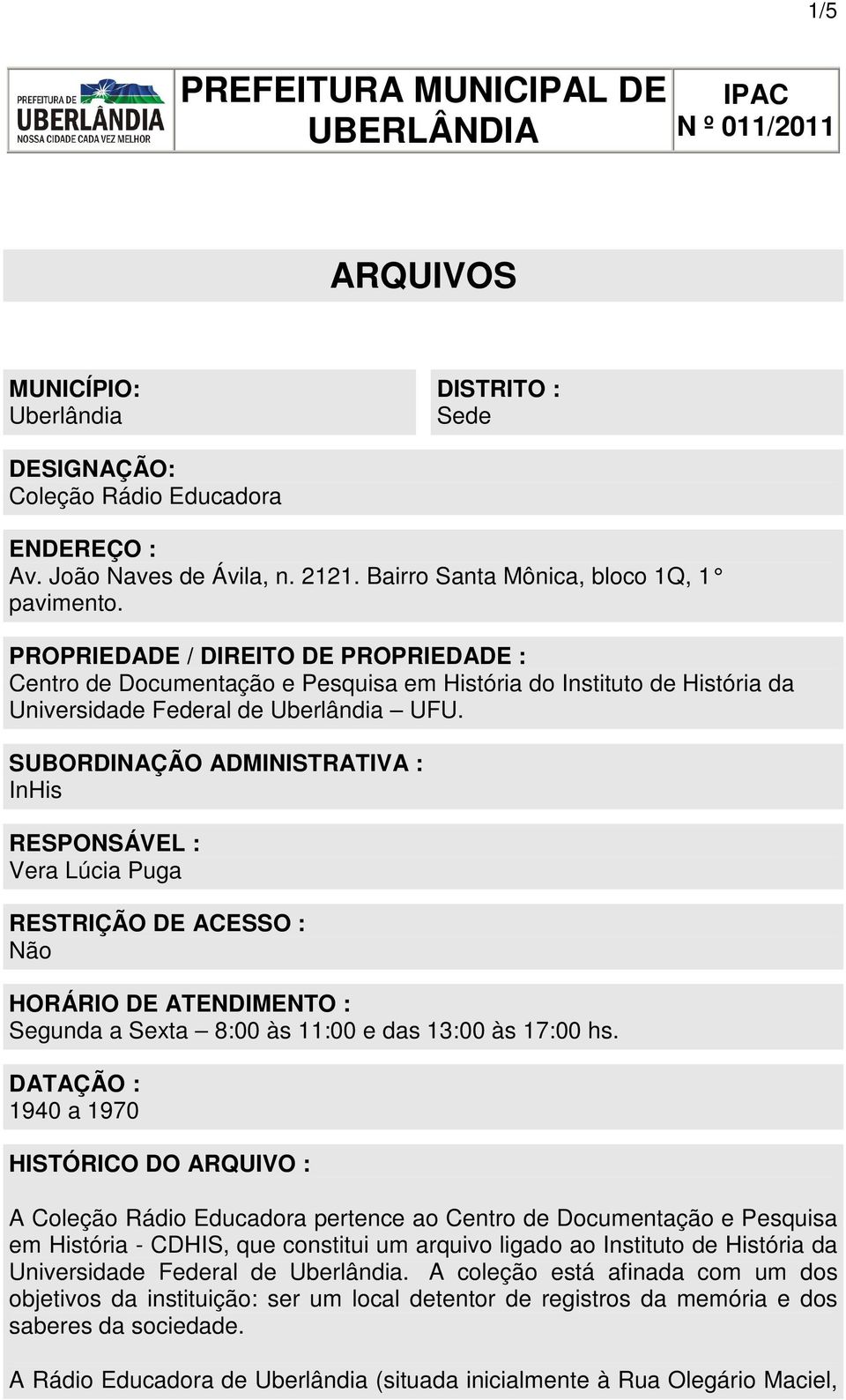 SUBORDINAÇÃO ADMINISTRATIVA : InHis RESPONSÁVEL : Vera Lúcia Puga RESTRIÇÃO DE ACESSO : Não HORÁRIO DE ATENDIMENTO : Segunda a Sexta 8:00 às 11:00 e das 13:00 às 17:00 hs.