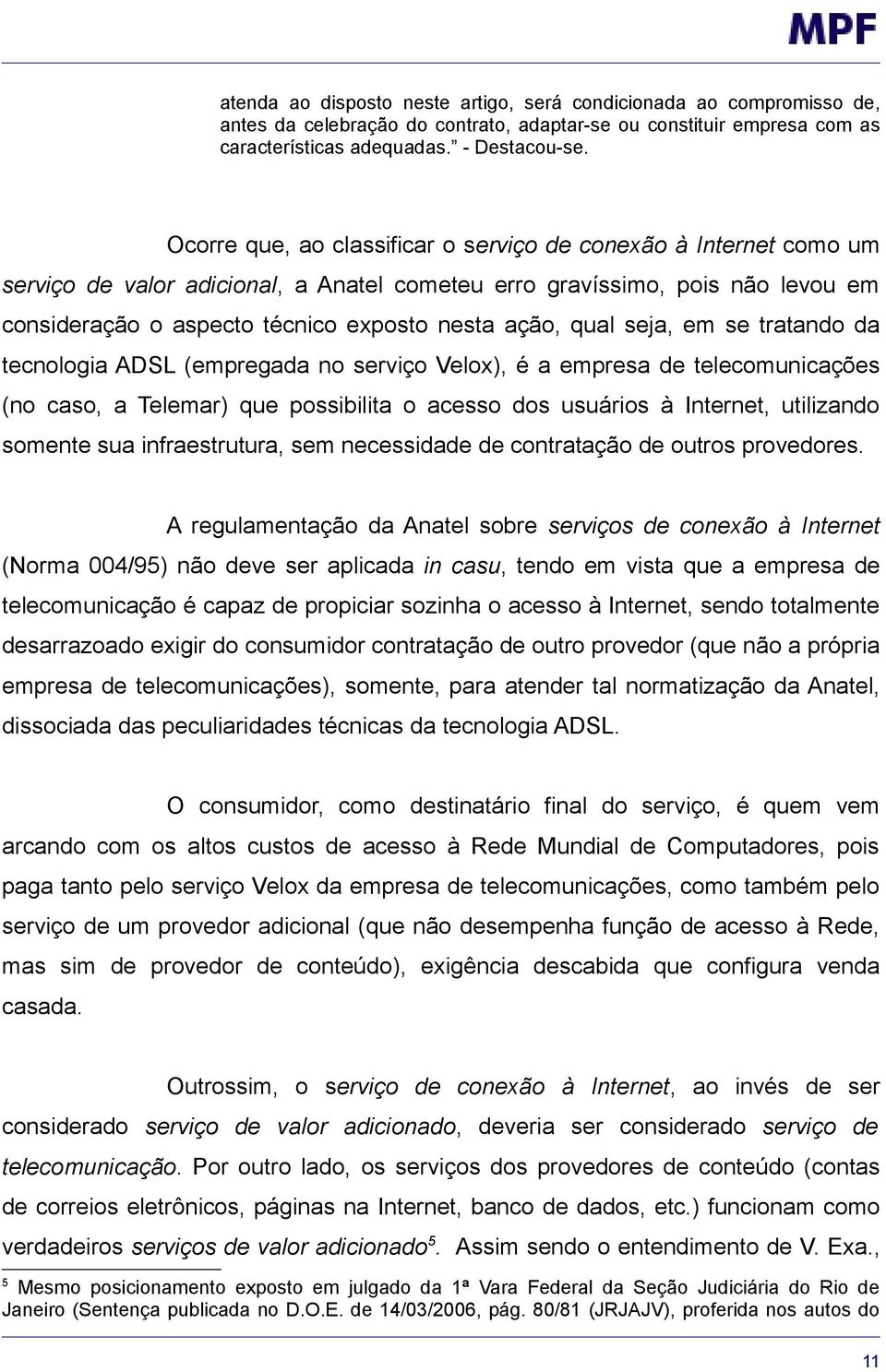 qual seja, em se tratando da tecnologia ADSL (empregada no serviço Velox), é a empresa de telecomunicações (no caso, a Telemar) que possibilita o acesso dos usuários à Internet, utilizando somente