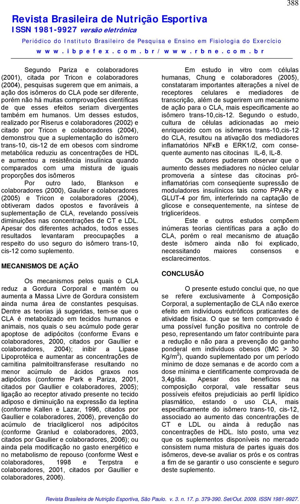 Um desses estudos, realizado por Riserus e colaboradores (2002) e citado por Tricon e colaboradores (2004), demonstrou que a suplementação do isômero trans-10, cis-12 de em obesos com síndrome