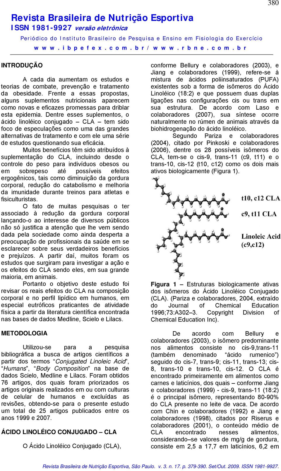 Dentre esses suplementos, o ácido linoléico conjugado CLA tem sido foco de especulações como uma das grandes alternativas de tratamento e com ele uma série de estudos questionando sua eficácia.