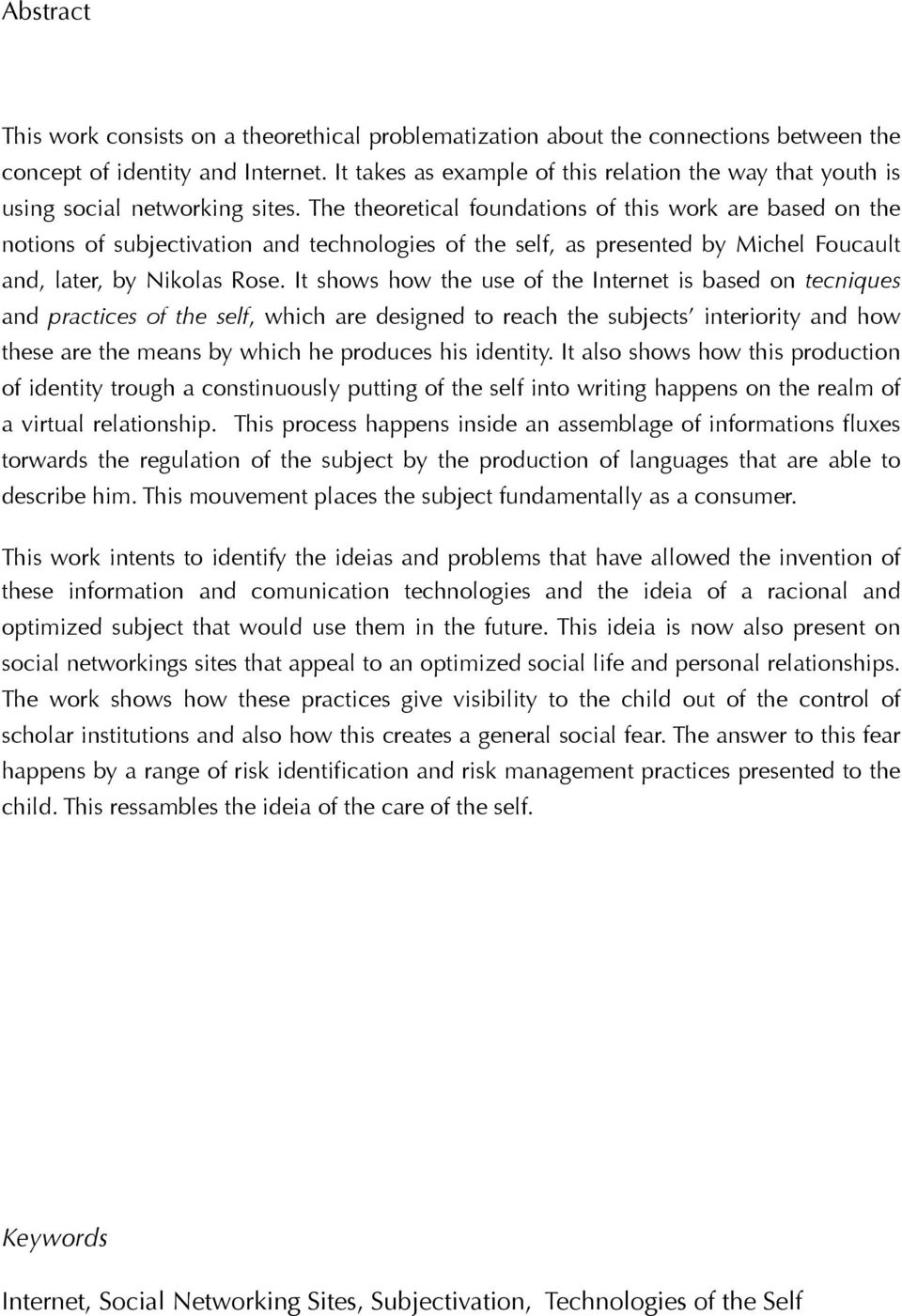 The theoretical foundations of this work are based on the notions of subjectivation and technologies of the self, as presented by Michel Foucault and, later, by Nikolas Rose.