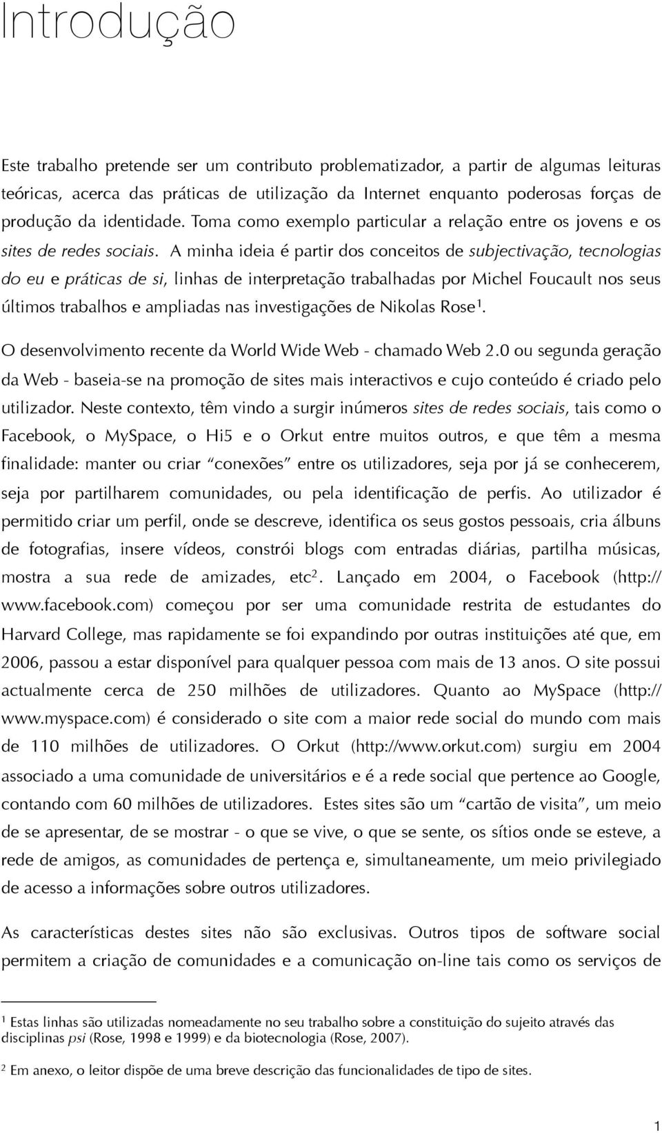 A minha ideia é partir dos conceitos de subjectivação, tecnologias do eu e práticas de si, linhas de interpretação trabalhadas por Michel Foucault nos seus últimos trabalhos e ampliadas nas