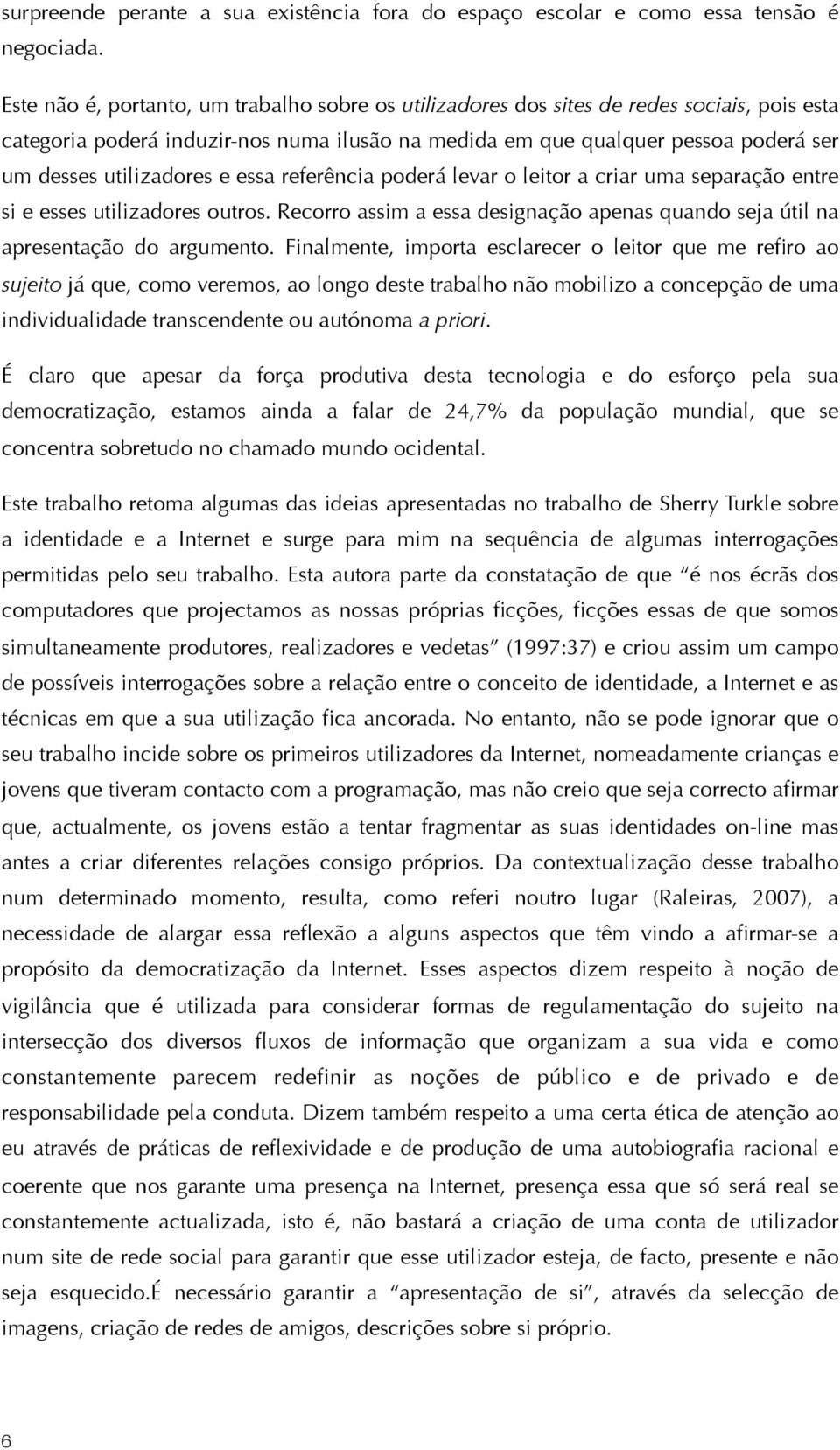 utilizadores e essa referência poderá levar o leitor a criar uma separação entre si e esses utilizadores outros. Recorro assim a essa designação apenas quando seja útil na apresentação do argumento.