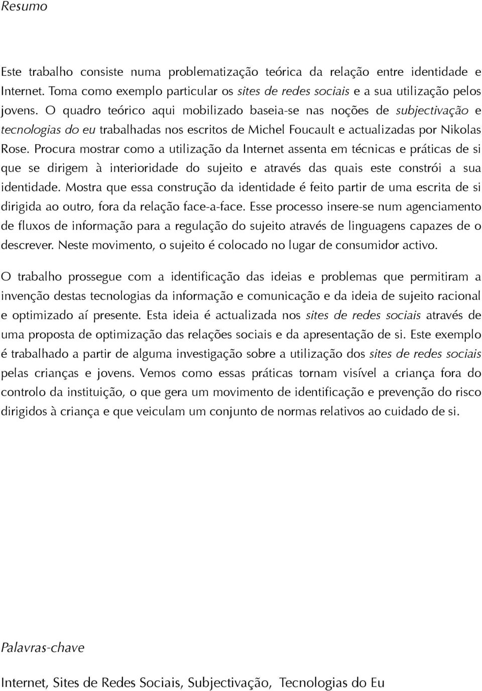 Procura mostrar como a utilização da Internet assenta em técnicas e práticas de si que se dirigem à interioridade do sujeito e através das quais este constrói a sua identidade.