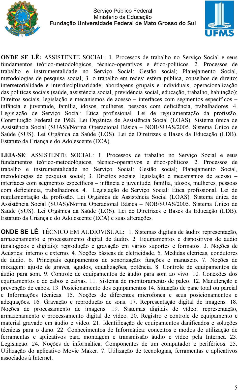 o trabalho em redes: esfera pública, conselhos de direito; intersetorialidade e interdisciplinaridade; abordagens grupais e individuais; operacionalização das políticas sociais (saúde, assistência