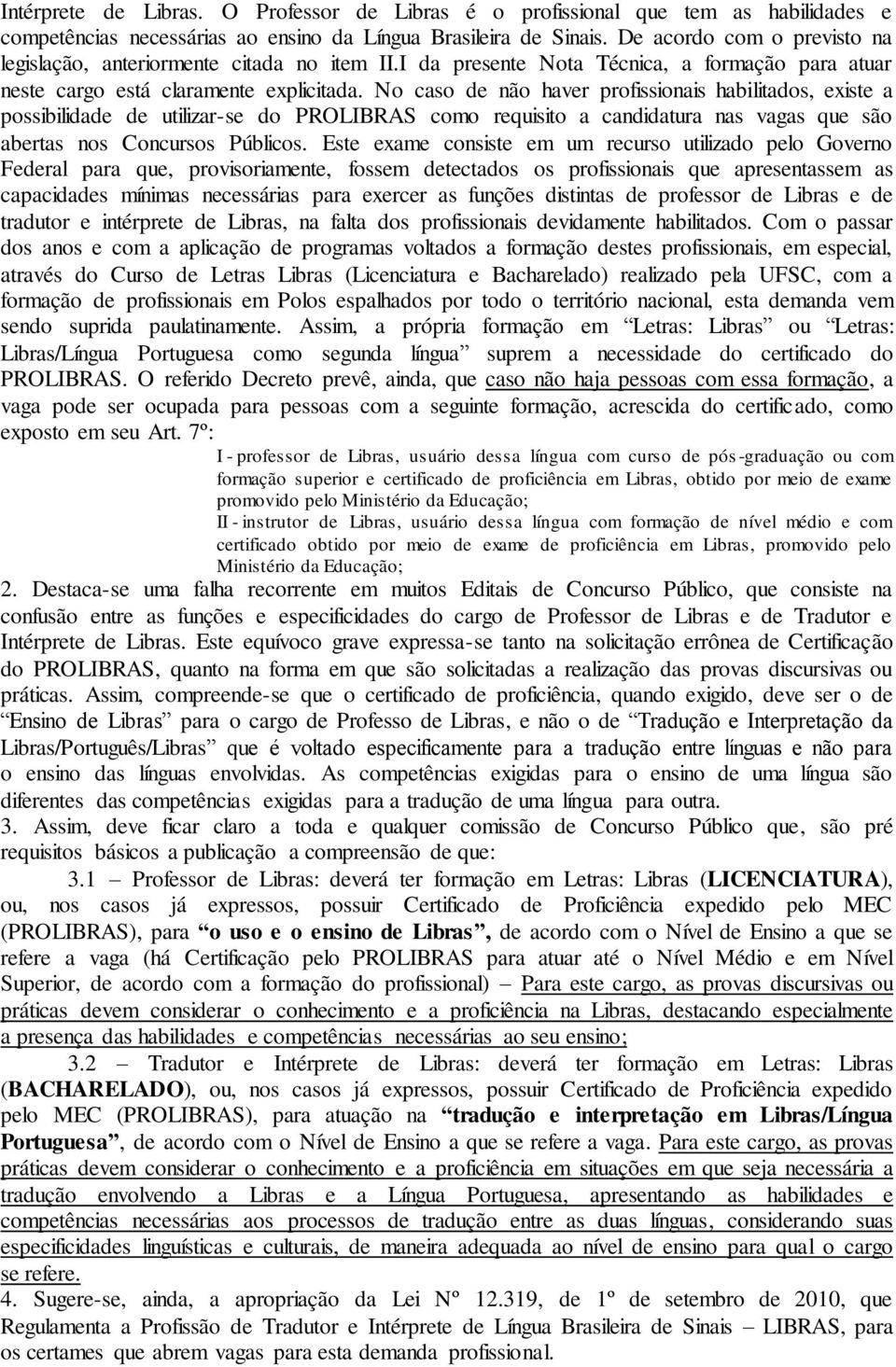 No caso de não haver profissionais habilitados, existe a possibilidade de utilizar-se do PROLIBRAS como requisito a candidatura nas vagas que são abertas nos Concursos Públicos.