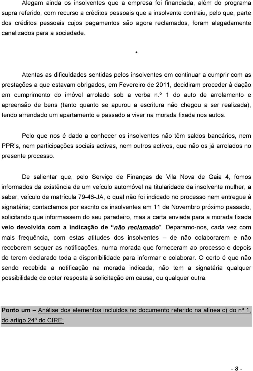 * Atentas as dificuldades sentidas pelos insolventes em continuar a cumprir com as prestações a que estavam obrigados, em Fevereiro de 2011, decidiram proceder à dação em cumprimento do imóvel