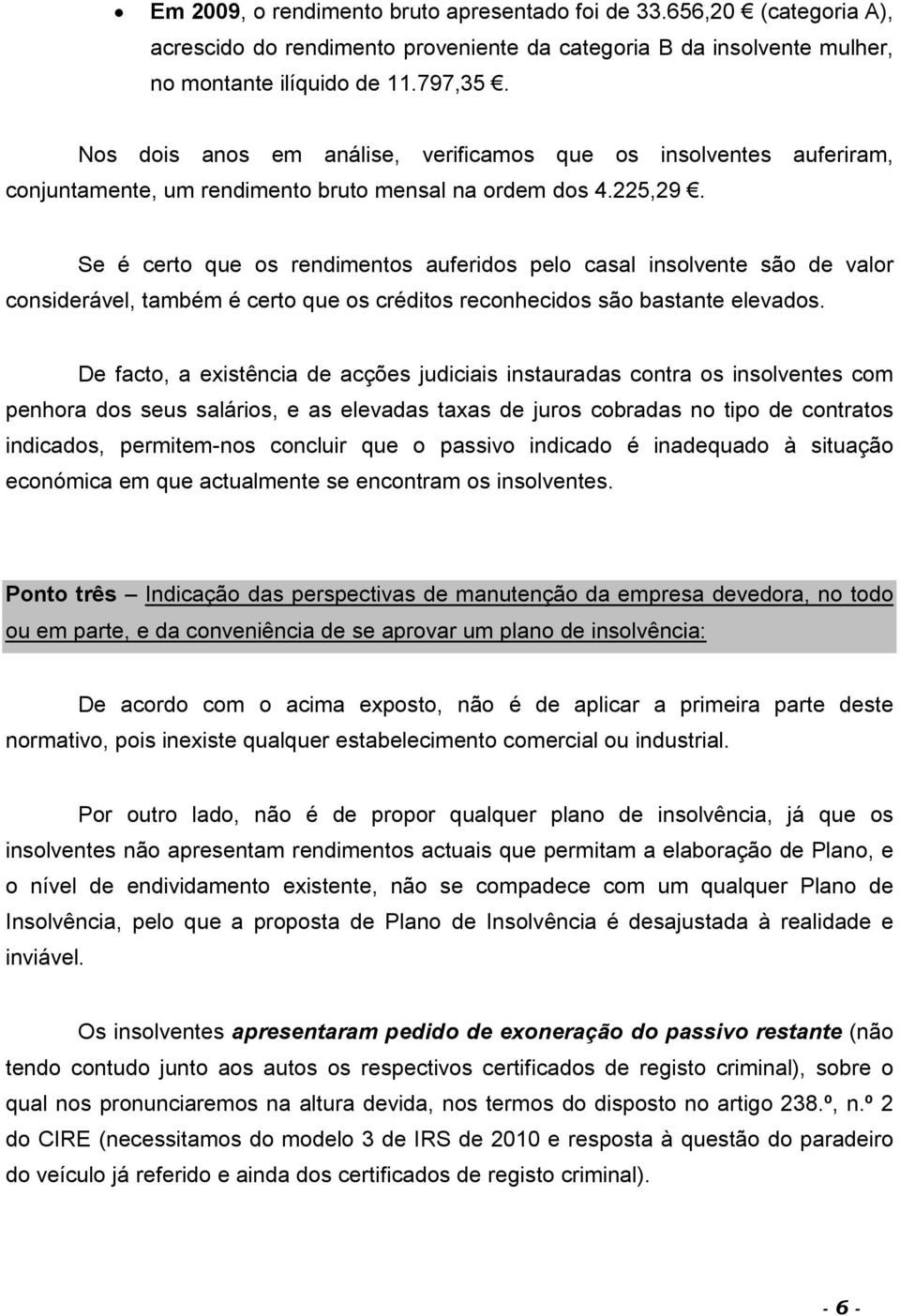 Se é certo que os rendimentos auferidos pelo casal insolvente são de valor considerável, também é certo que os créditos reconhecidos são bastante elevados.