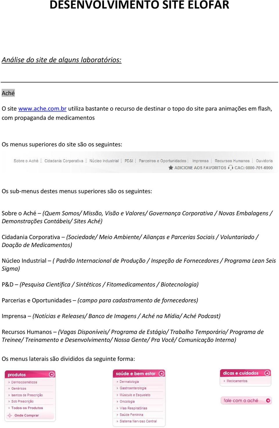 os seguintes: Sobre o Aché (Quem Somos/ Missão, Visão e Valores/ Governança Corporativa / Novas Embalagens / Demonstrações Contábeis/ Sites Aché) Cidadania Corporativa (Sociedade/ Meio Ambiente/