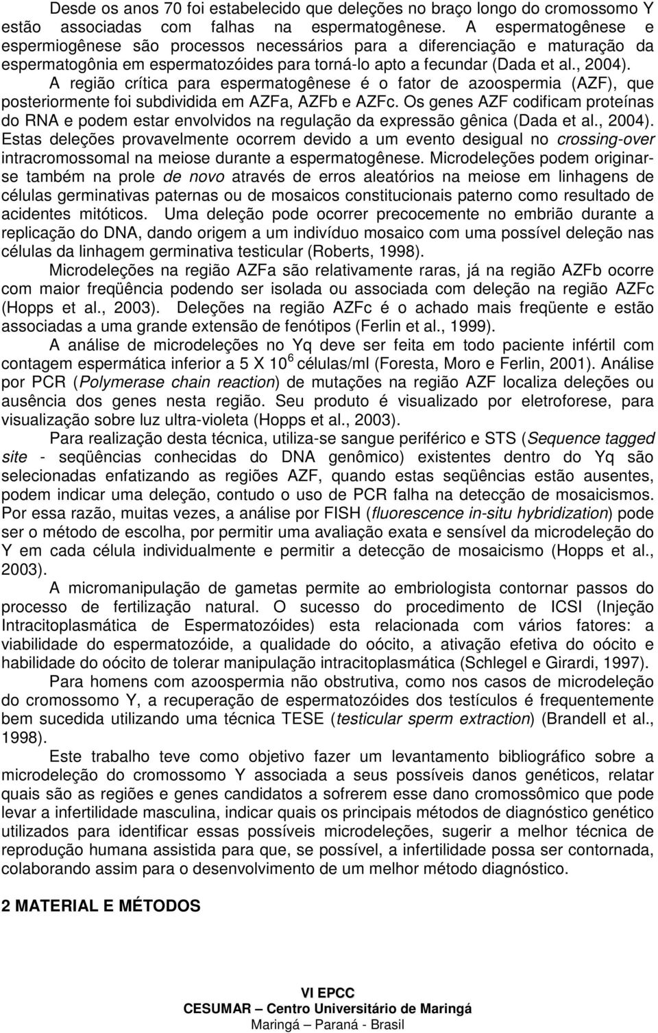 A região crítica para espermatogênese é o fator de azoospermia (AZF), que posteriormente foi subdividida em AZFa, AZFb e AZFc.