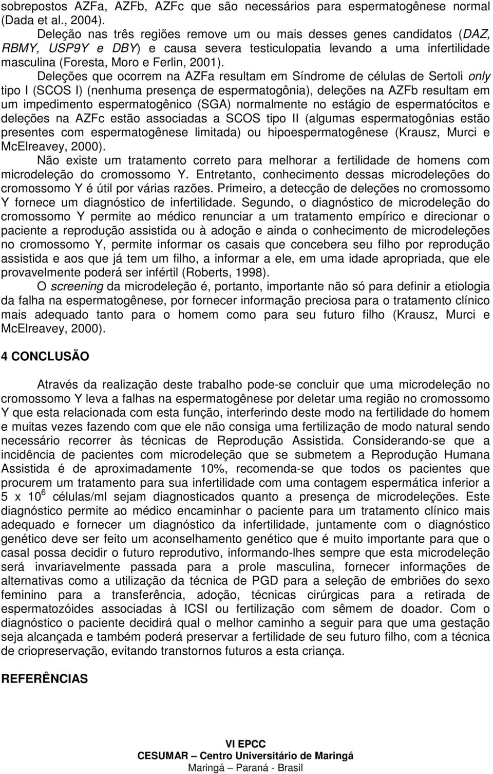 Deleções que ocorrem na AZFa resultam em Síndrome de células de Sertoli only tipo I (SCOS I) (nenhuma presença de espermatogônia), deleções na AZFb resultam em um impedimento espermatogênico (SGA)