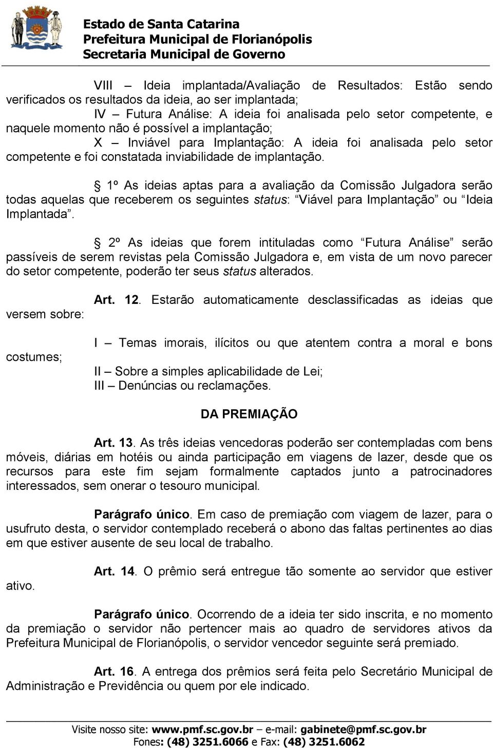 1º As ideias aptas para a avaliação da Comissão Julgadora serão todas aquelas que receberem os seguintes status: Viável para Implantação ou Ideia Implantada.