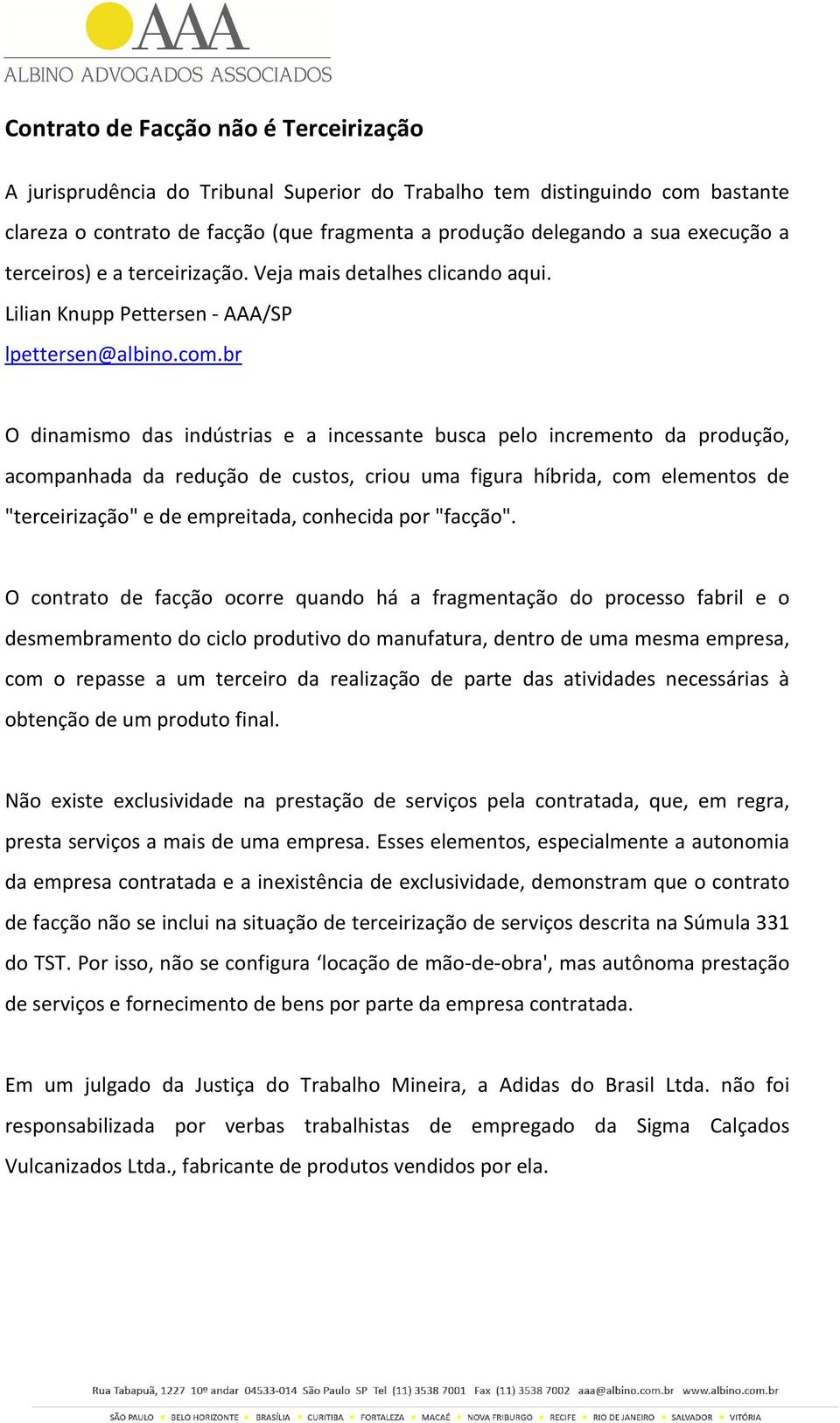 br O dinamismo das indústrias e a incessante busca pelo incremento da produção, acompanhada da redução de custos, criou uma figura híbrida, com elementos de "terceirização" e de empreitada, conhecida