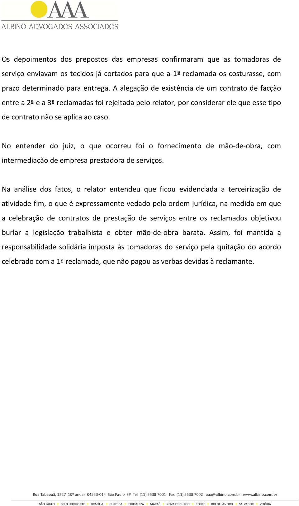 No entender do juiz, o que ocorreu foi o fornecimento de mão-de-obra, com intermediação de empresa prestadora de serviços.