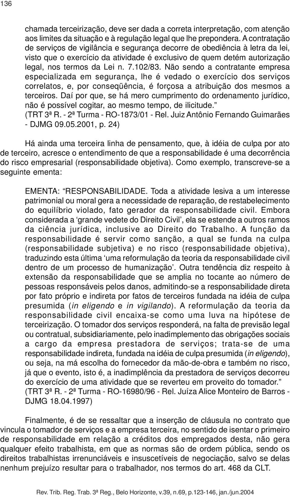 Não sendo a contratante empresa especializada em segurança, lhe é vedado o exercício dos serviços correlatos, e, por conseqüência, é forçosa a atribuição dos mesmos a terceiros.