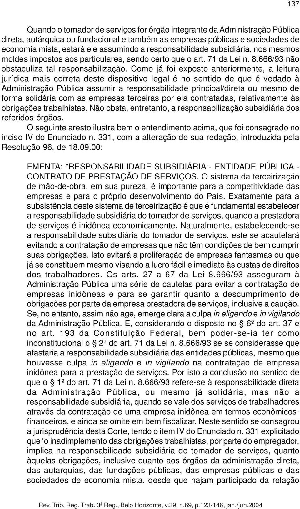 Como já foi exposto anteriormente, a leitura jurídica mais correta deste dispositivo legal é no sentido de que é vedado à Administração Pública assumir a responsabilidade principal/direta ou mesmo de