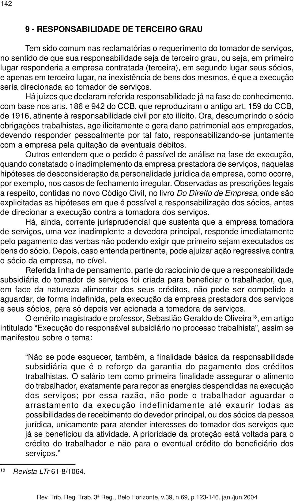 serviços. Há juízes que declaram referida responsabilidade já na fase de conhecimento, com base nos arts. 186 e 942 do CCB, que reproduziram o antigo art.