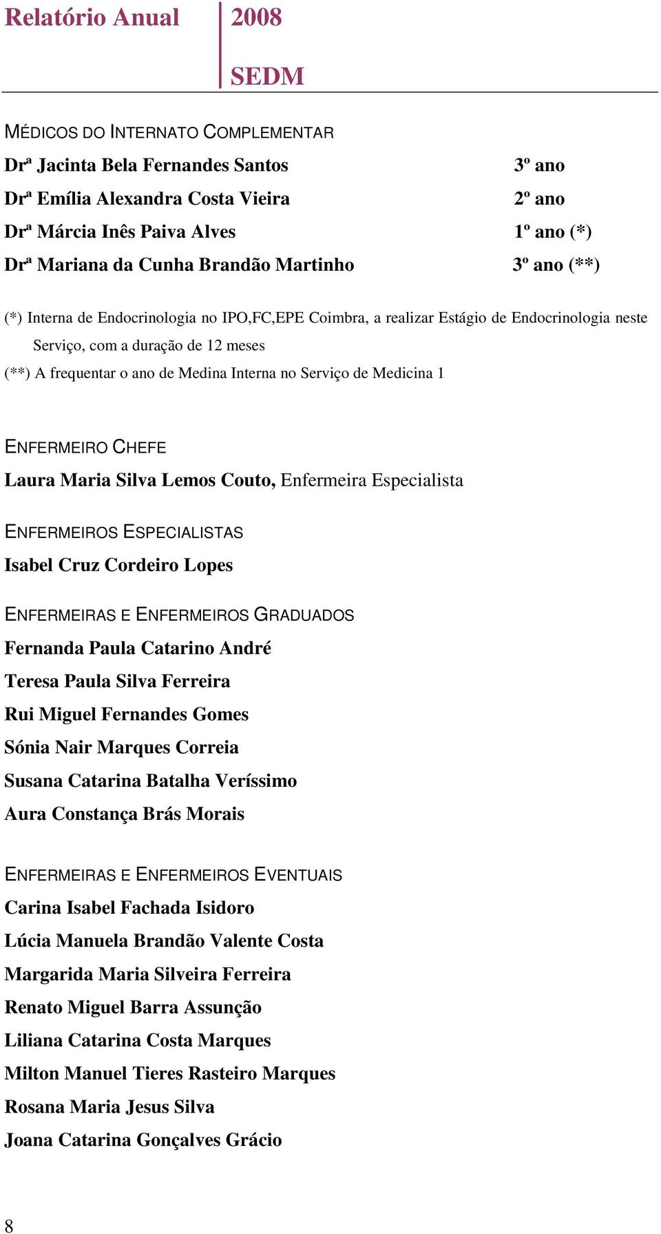 Medicina 1 ENFERMEIRO CHEFE Laura Maria Silva Lemos Couto, Enfermeira Especialista ENFERMEIROS ESPECIALISTAS Isabel Cruz Cordeiro Lopes ENFERMEIRAS E ENFERMEIROS GRADUADOS Fernanda Paula Catarino