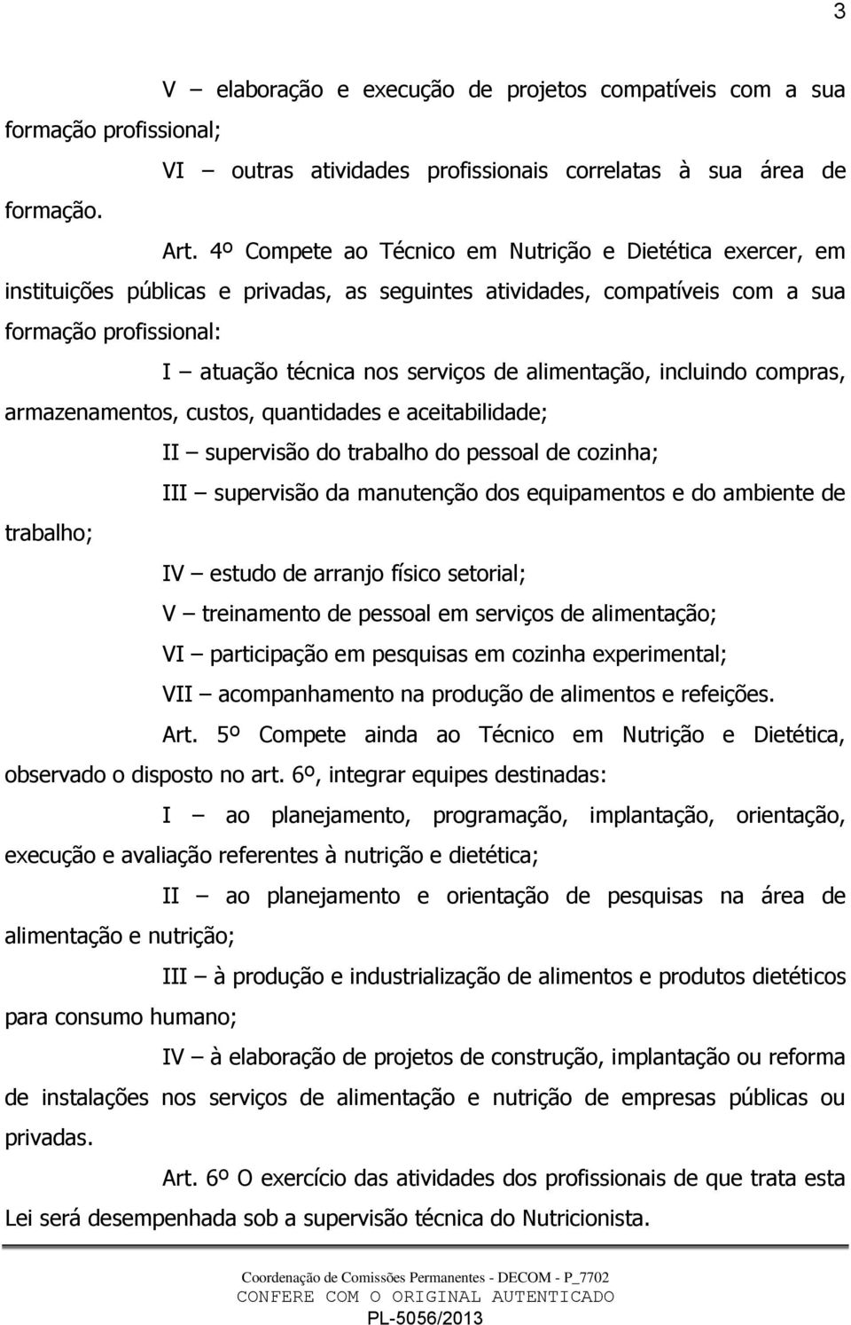 alimentação, incluindo compras, armazenamentos, custos, quantidades e aceitabilidade; II supervisão do trabalho do pessoal de cozinha; III supervisão da manutenção dos equipamentos e do ambiente de