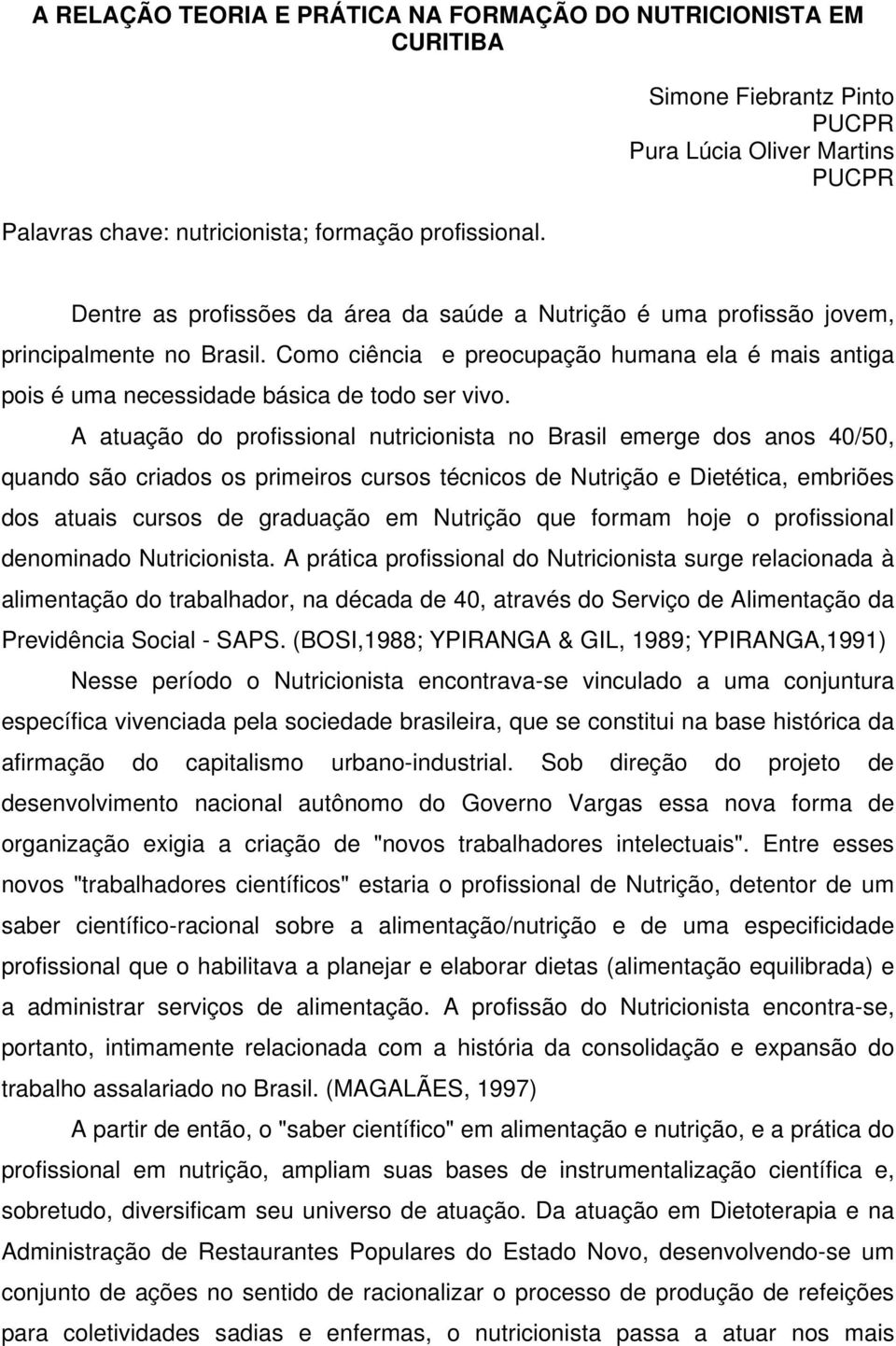 Como ciência e preocupação humana ela é mais antiga pois é uma necessidade básica de todo ser vivo.