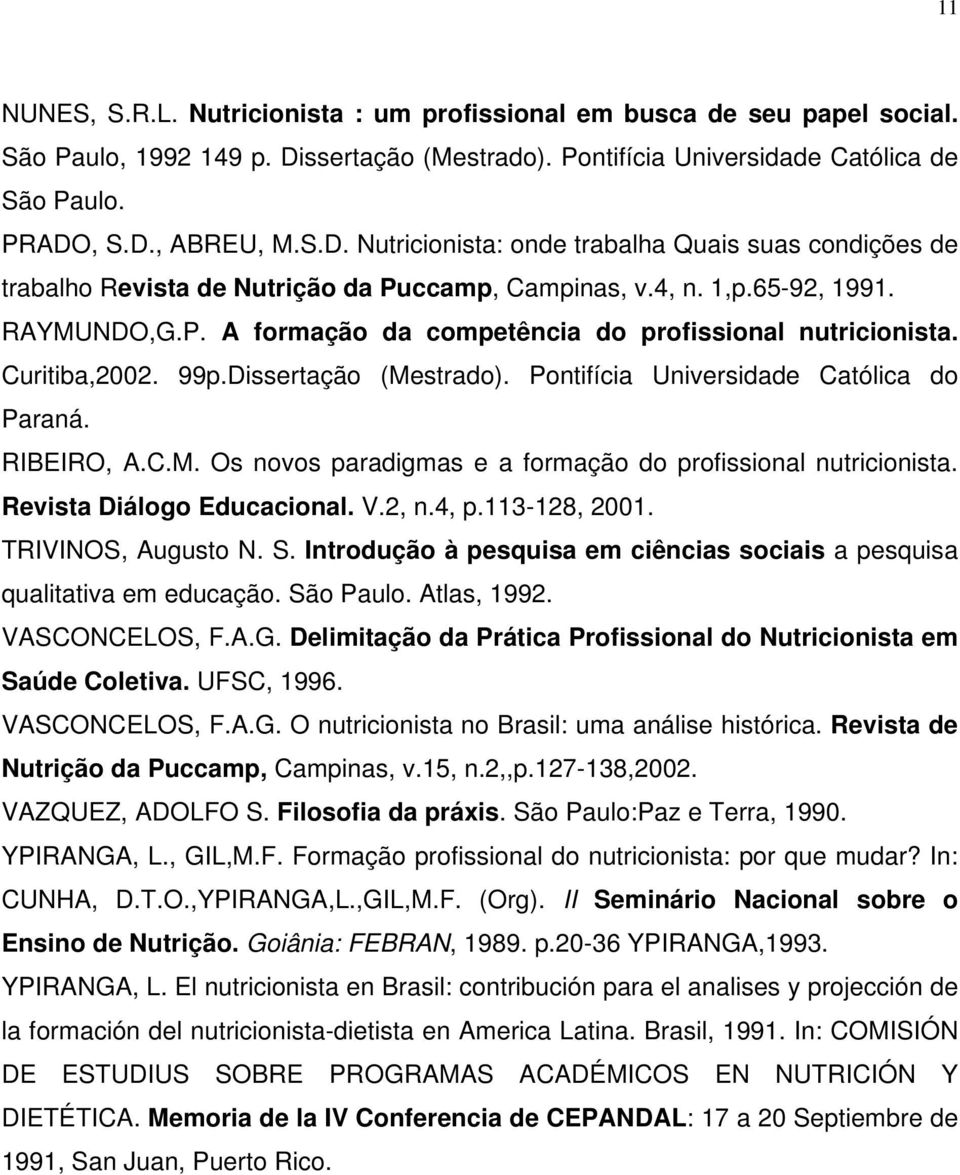 4, n. 1,p.65-92, 1991. RAYMUNDO,G.P. A formação da competência do profissional nutricionista. Curitiba,2002. 99p.Dissertação (Mestrado). Pontifícia Universidade Católica do Paraná. RIBEIRO, A.C.M. Os novos paradigmas e a formação do profissional nutricionista.