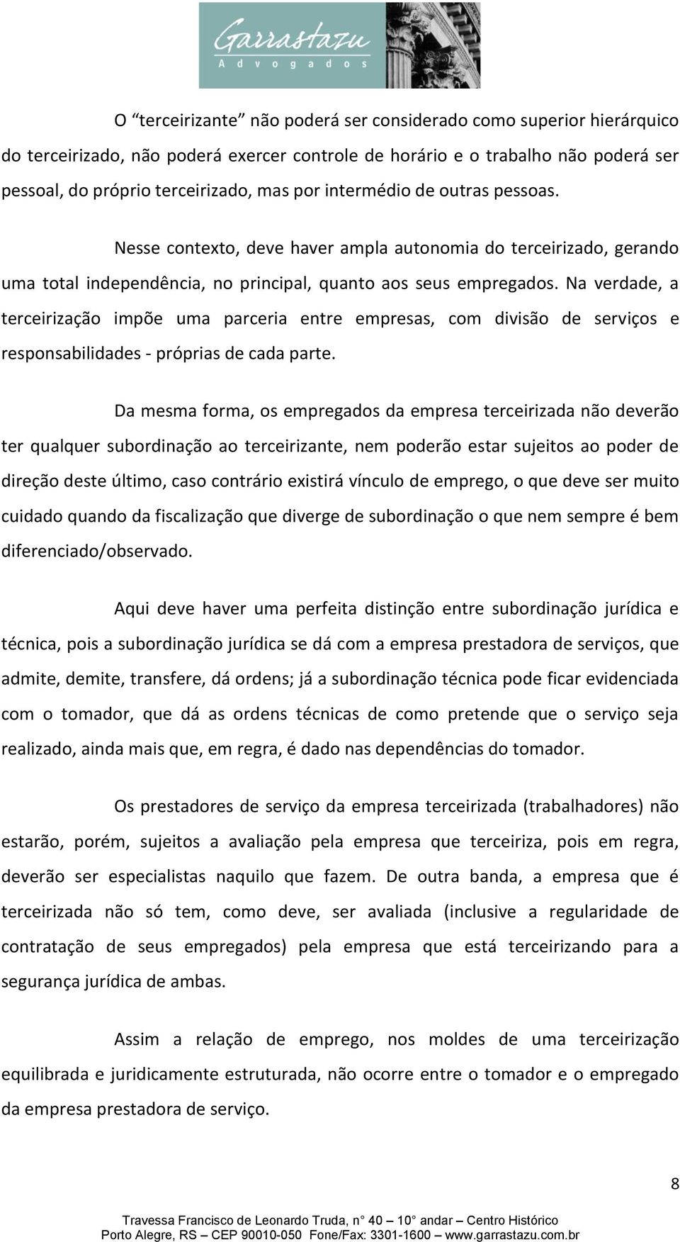 Na verdade, a terceirização impõe uma parceria entre empresas, com divisão de serviços e responsabilidades - próprias de cada parte.