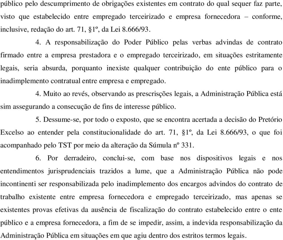 A responsabilização do Poder Público pelas verbas advindas de contrato firmado entre a empresa prestadora e o empregado terceirizado, em situações estritamente legais, seria absurda, porquanto