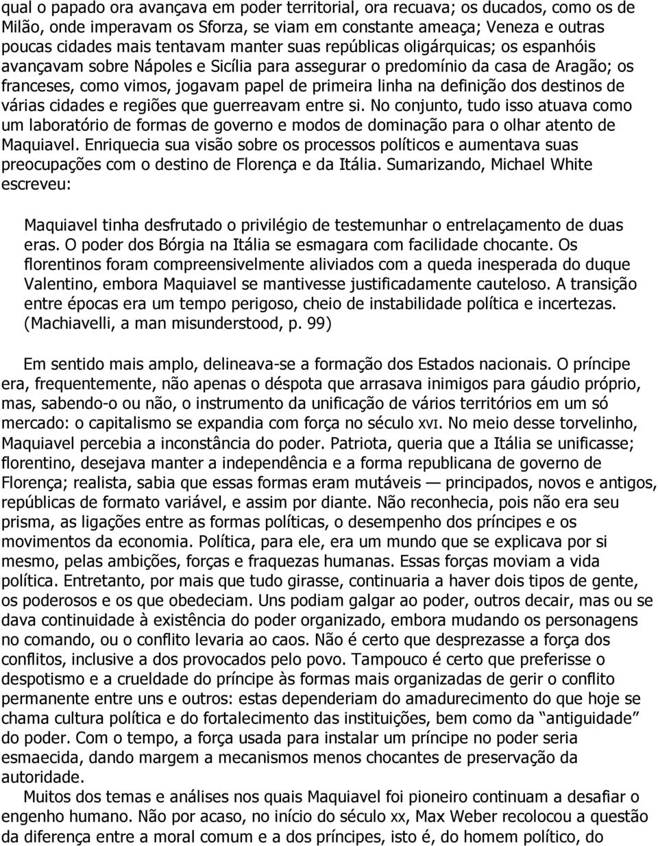 destinos de várias cidades e regiões que guerreavam entre si. No conjunto, tudo isso atuava como um laboratório de formas de governo e modos de dominação para o olhar atento de Maquiavel.