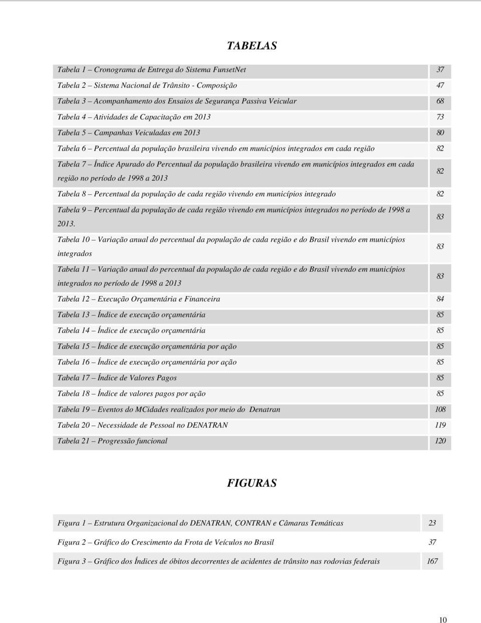 Percentual da população brasileira vivendo em municípios integrados em cada região no período de 1998 a 2013 82 Tabela 8 Percentual da população de cada região vivendo em municípios integrado 82