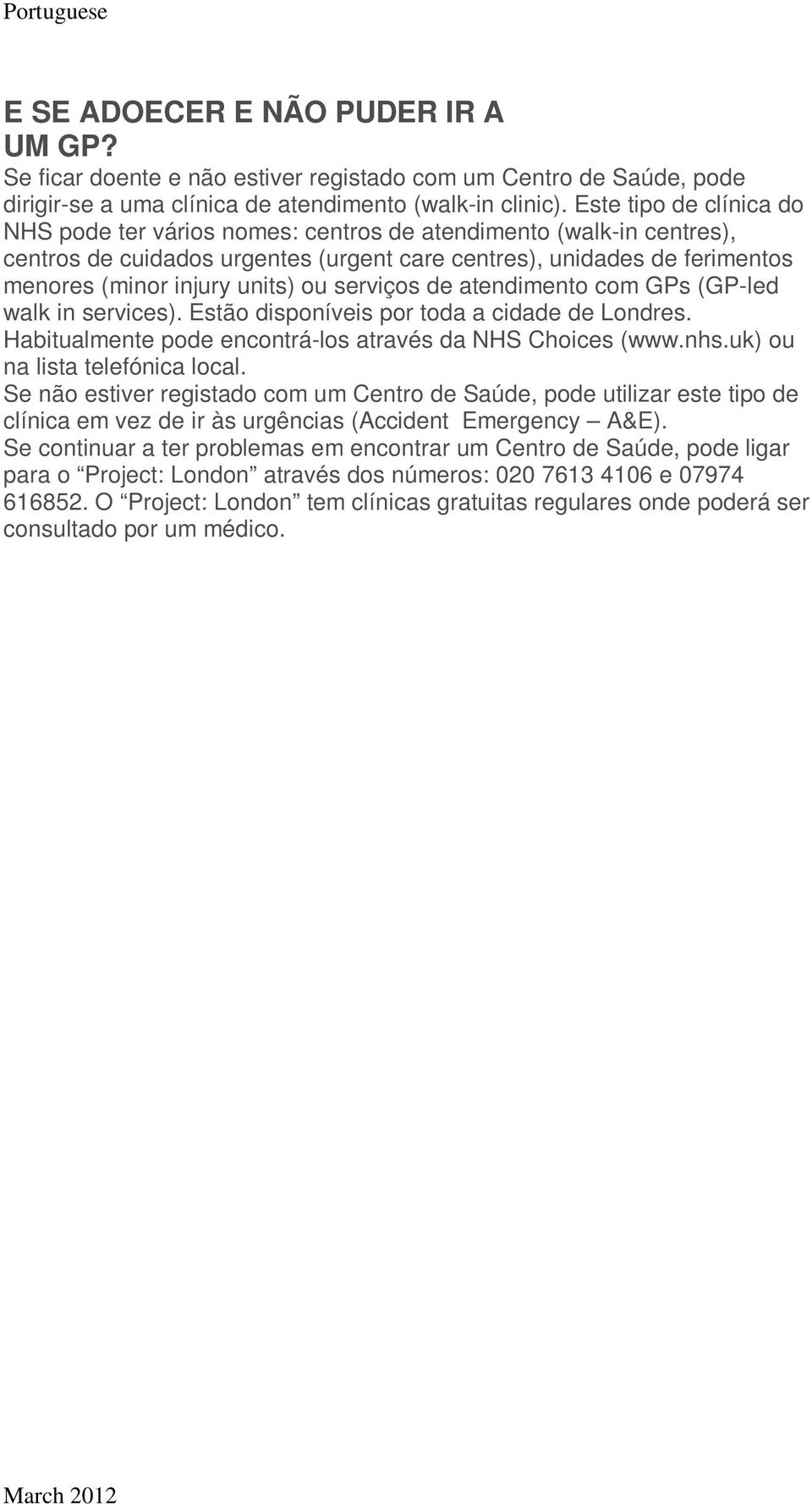 serviços de atendimento com GPs (GP-led walk in services). Estão disponíveis por toda a cidade de Londres. Habitualmente pode encontrá-los através da NHS Choices (www.nhs.