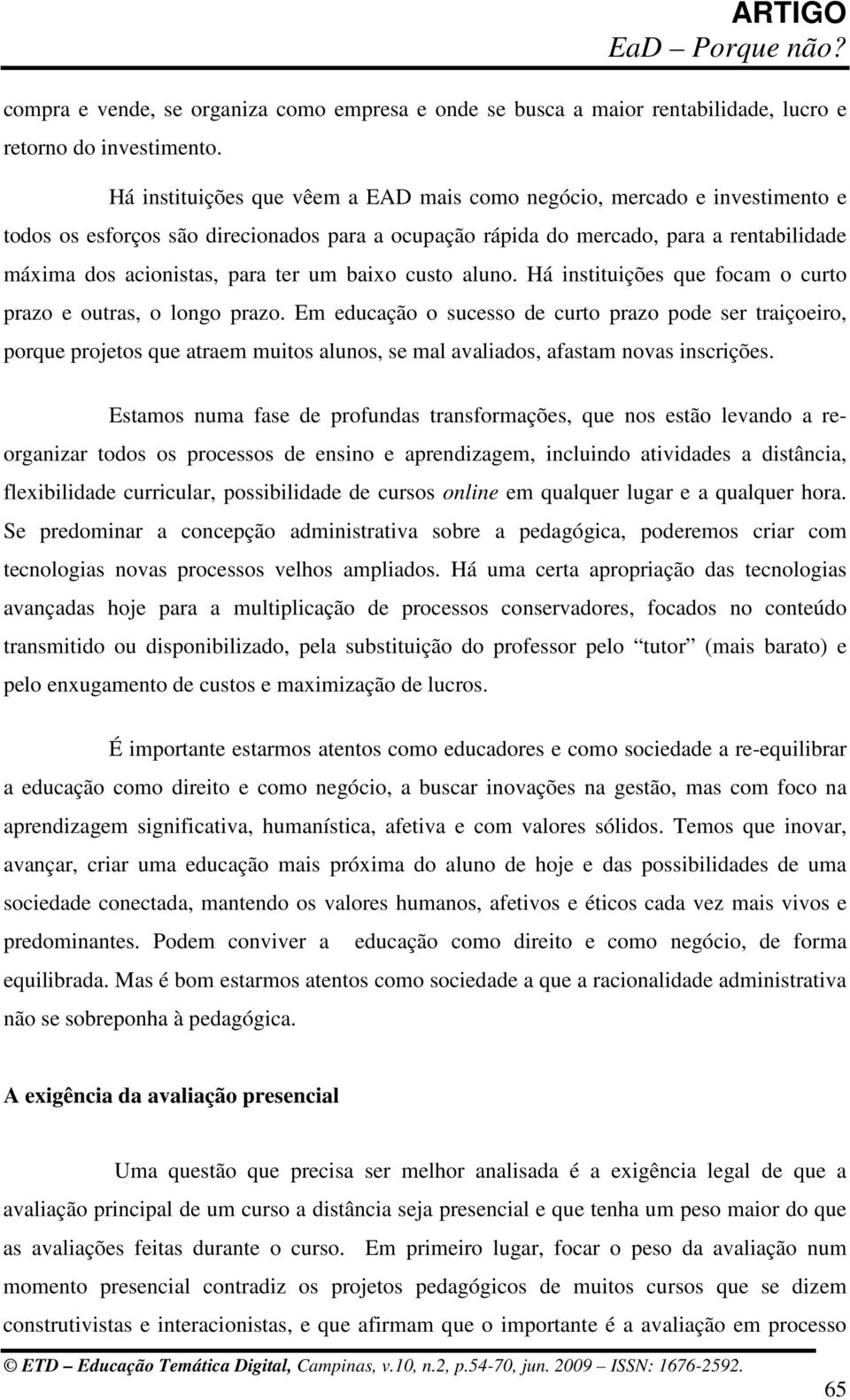 um baixo custo aluno. Há instituições que focam o curto prazo e outras, o longo prazo.