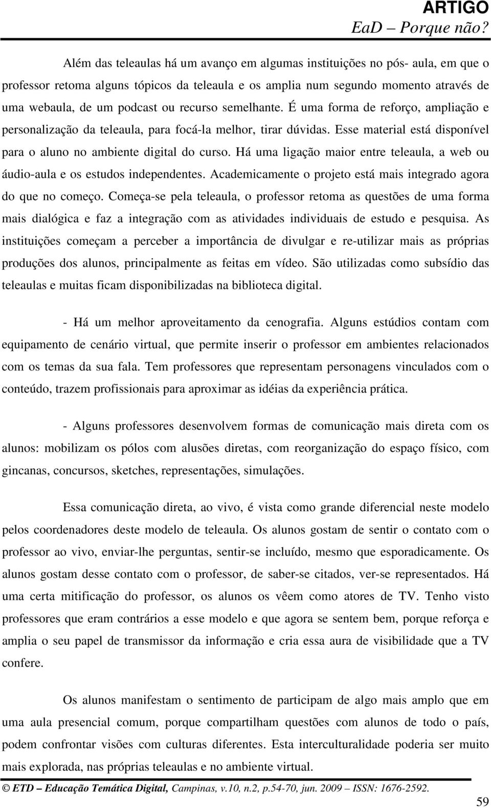 Há uma ligação maior entre teleaula, a web ou áudio-aula e os estudos independentes. Academicamente o projeto está mais integrado agora do que no começo.