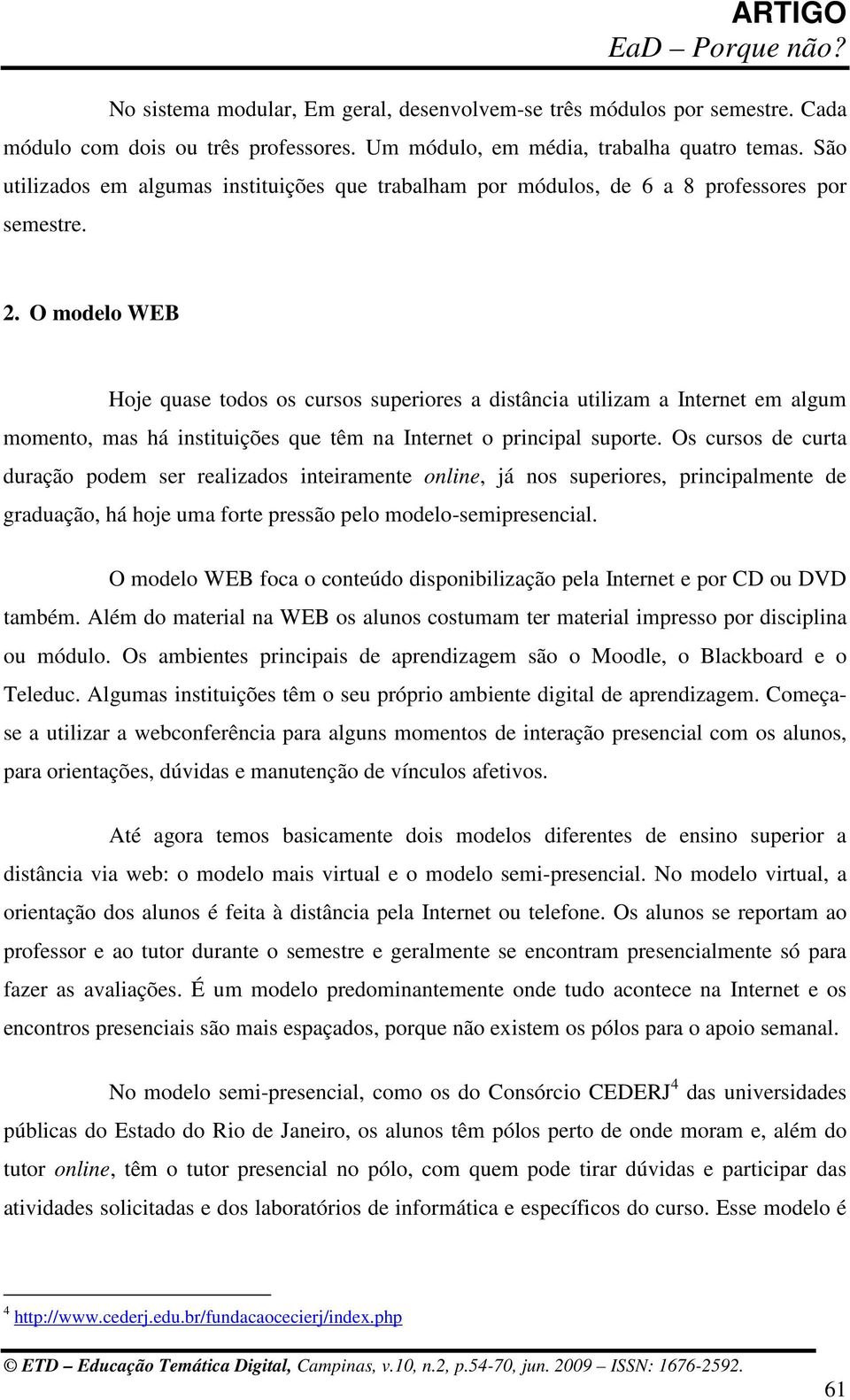 O modelo WEB Hoje quase todos os cursos superiores a distância utilizam a Internet em algum momento, mas há instituições que têm na Internet o principal suporte.