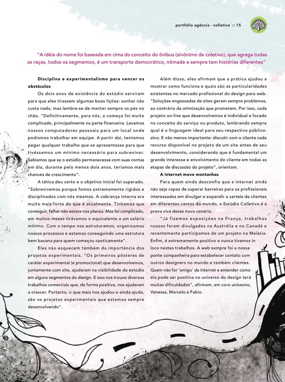 custa nada, mas lembre-se de manter sempre os pés no chão. Definitivamente, para nós, o começo foi muito complicado, principalmente na parte financeira.