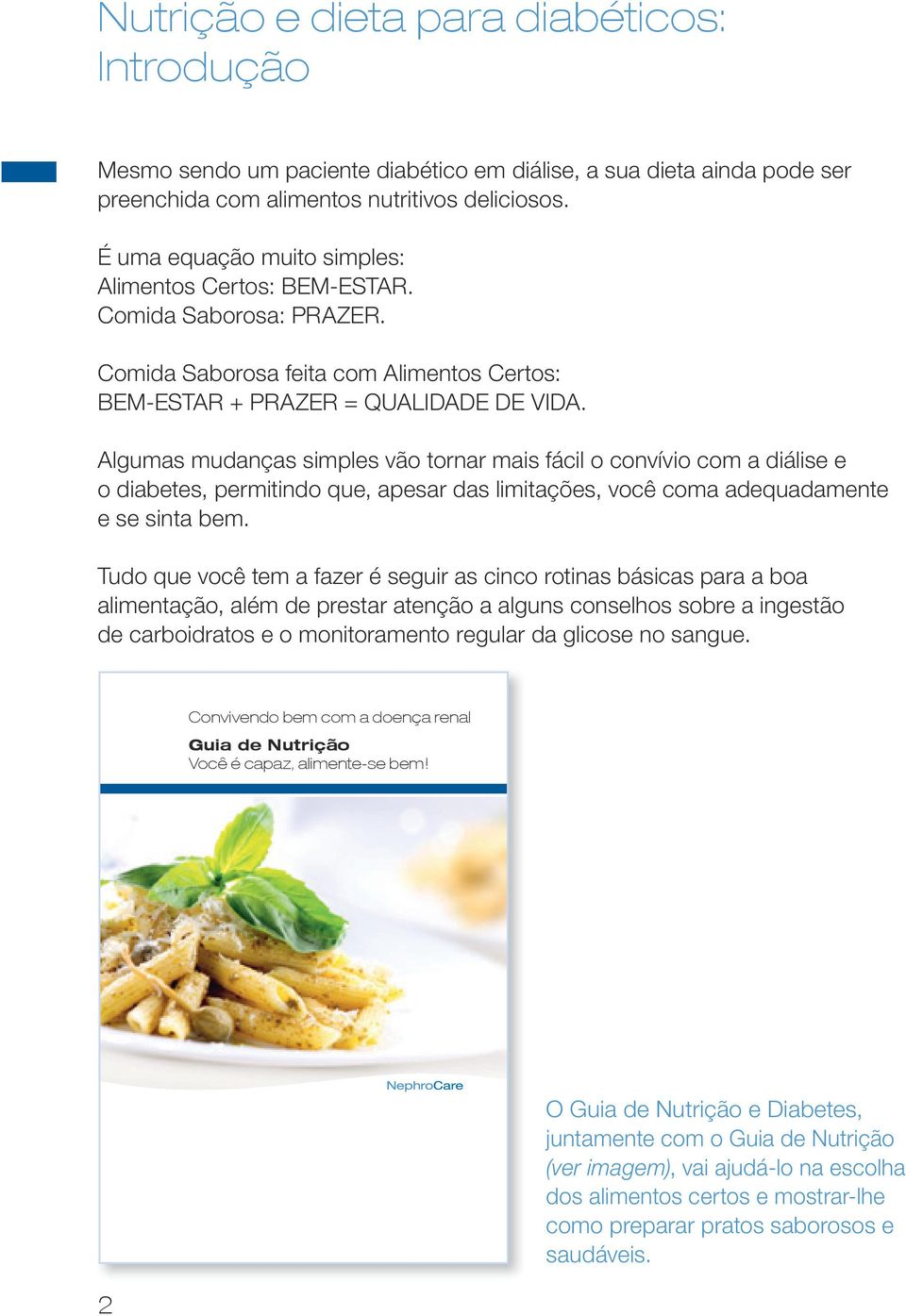 Algumas mudanças simples vão tornar mais fácil o convívio com a diálise e o diabetes, permitindo que, apesar das limitações, você coma adequadamente e se sinta bem.