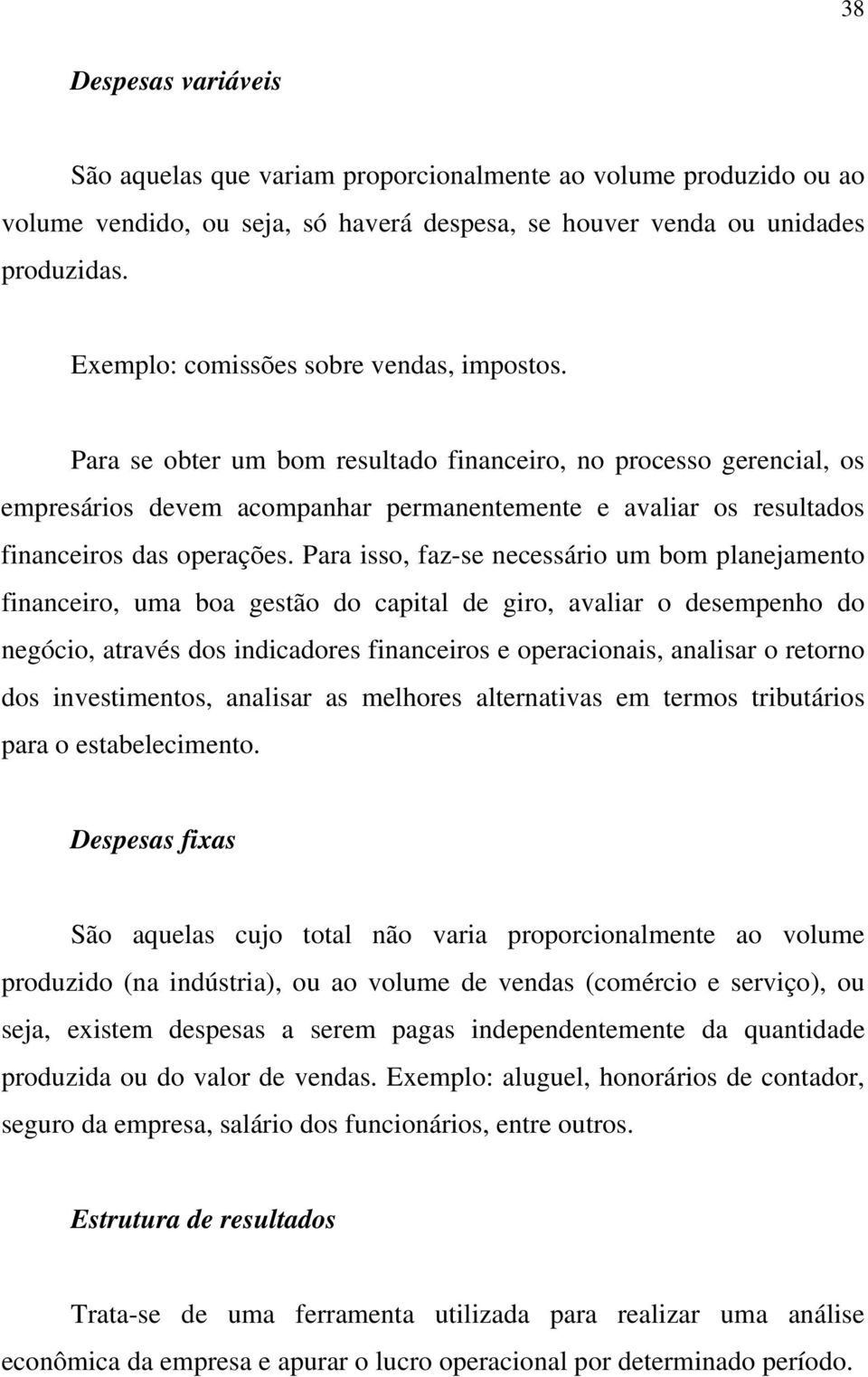 Para se obter um bom resultado financeiro, no processo gerencial, os empresários devem acompanhar permanentemente e avaliar os resultados financeiros das operações.