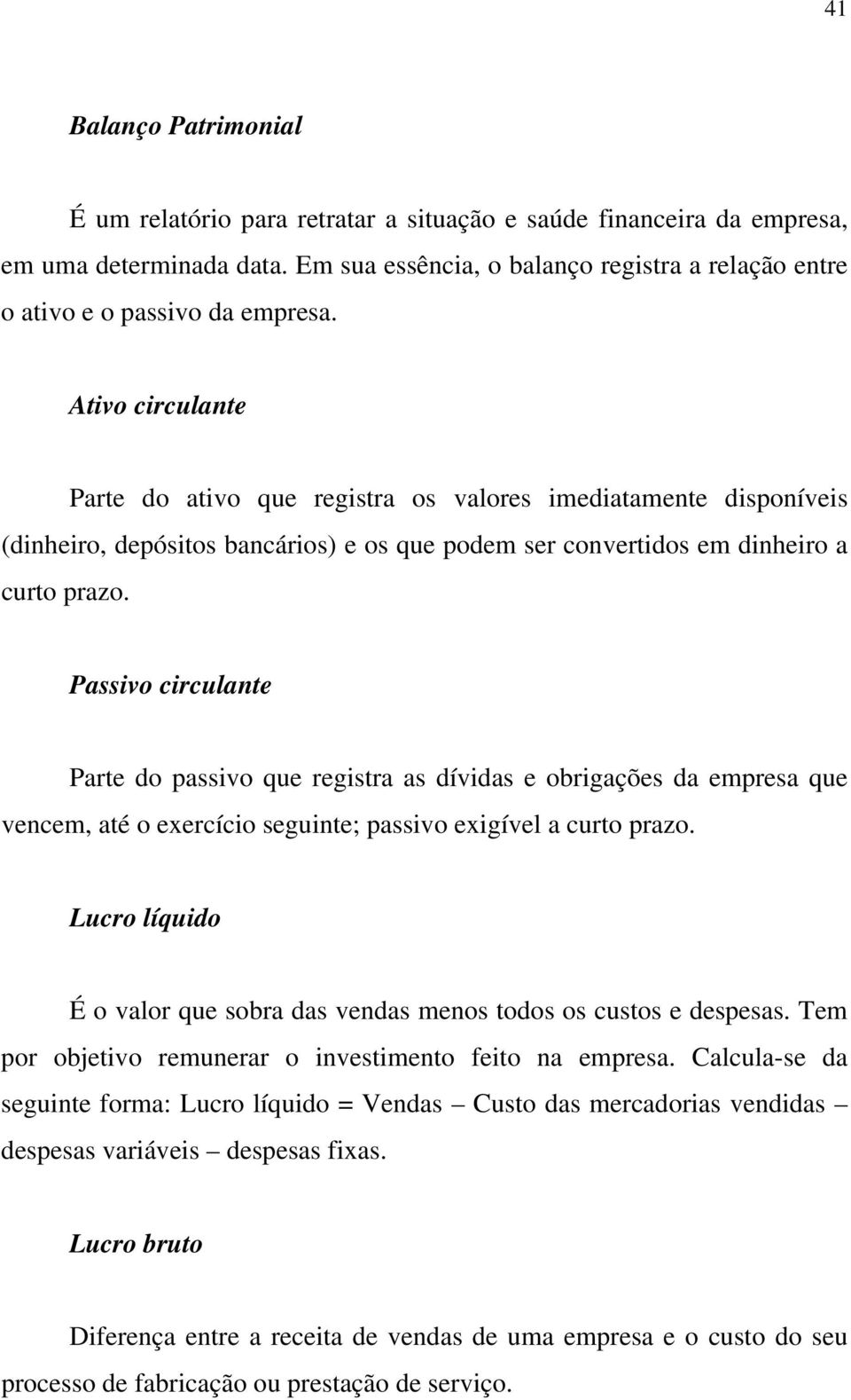 Ativo circulante Parte do ativo que registra os valores imediatamente disponíveis (dinheiro, depósitos bancários) e os que podem ser convertidos em dinheiro a curto prazo.