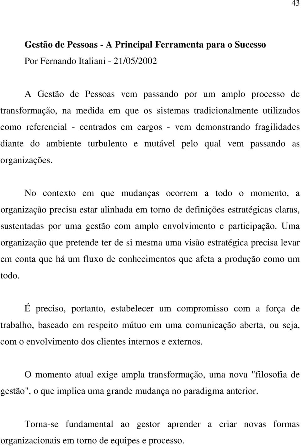 No contexto em que mudanças ocorrem a todo o momento, a organização precisa estar alinhada em torno de definições estratégicas claras, sustentadas por uma gestão com amplo envolvimento e participação.