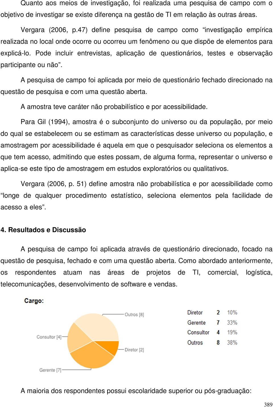 Pode incluir entrevistas, aplicação de questionários, testes e observação participante ou não.