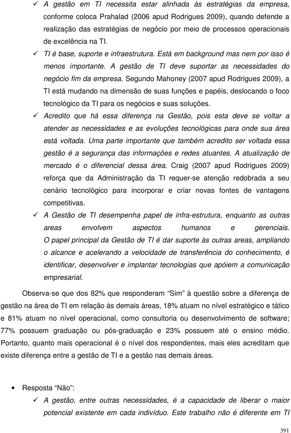 Segundo Mahoney (2007 apud Rodrigues 2009), a TI está mudando na dimensão de suas funções e papéis, deslocando o foco tecnológico da TI para os negócios e suas soluções.