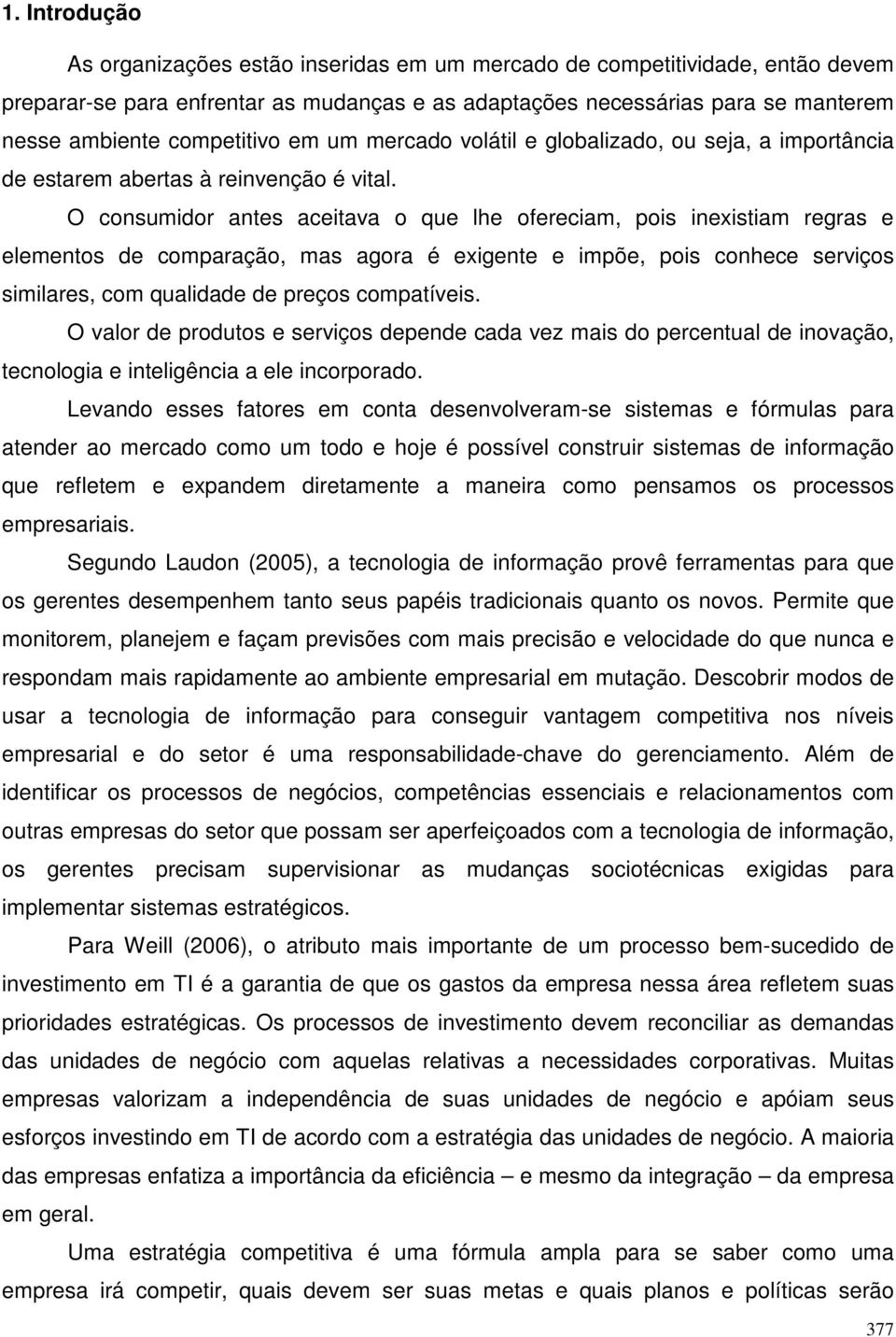 O consumidor antes aceitava o que lhe ofereciam, pois inexistiam regras e elementos de comparação, mas agora é exigente e impõe, pois conhece serviços similares, com qualidade de preços compatíveis.