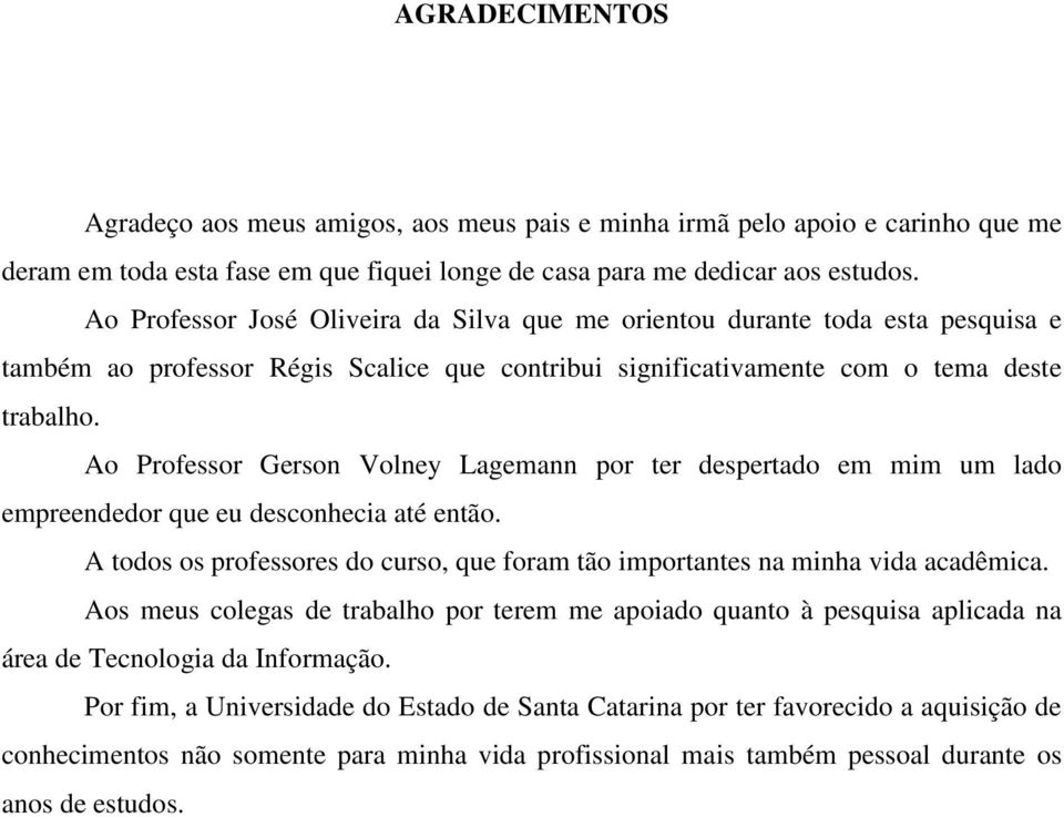 Ao Professor Gerson Volney Lagemann por ter despertado em mim um lado empreendedor que eu desconhecia até então. A todos os professores do curso, que foram tão importantes na minha vida acadêmica.