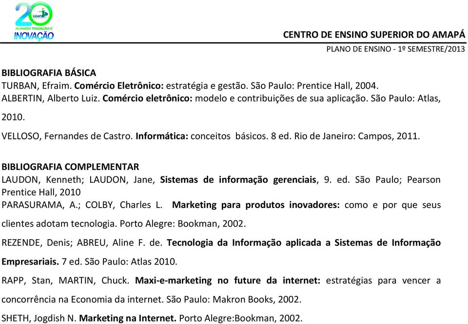 BIBLIOGRAFIA COMPLEMENTAR LAUDON, Kenneth; LAUDON, Jane, Sistemas de informação gerenciais, 9. ed. São Paulo; Pearson Prentice Hall, 2010 PARASURAMA, A.; COLBY, Charles L.